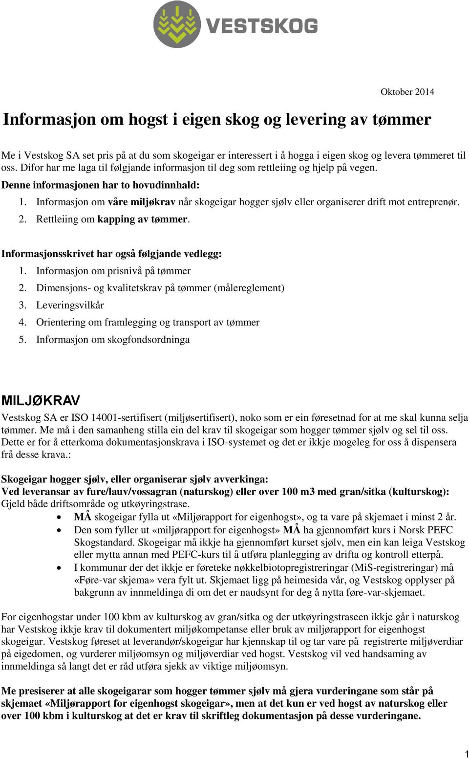 Informasjon om våre miljøkrav når skogeigar hogger sjølv eller organiserer drift mot entreprenør. 2. Rettleiing om kapping av tømmer. Informasjonsskrivet har også følgjande vedlegg: 1.