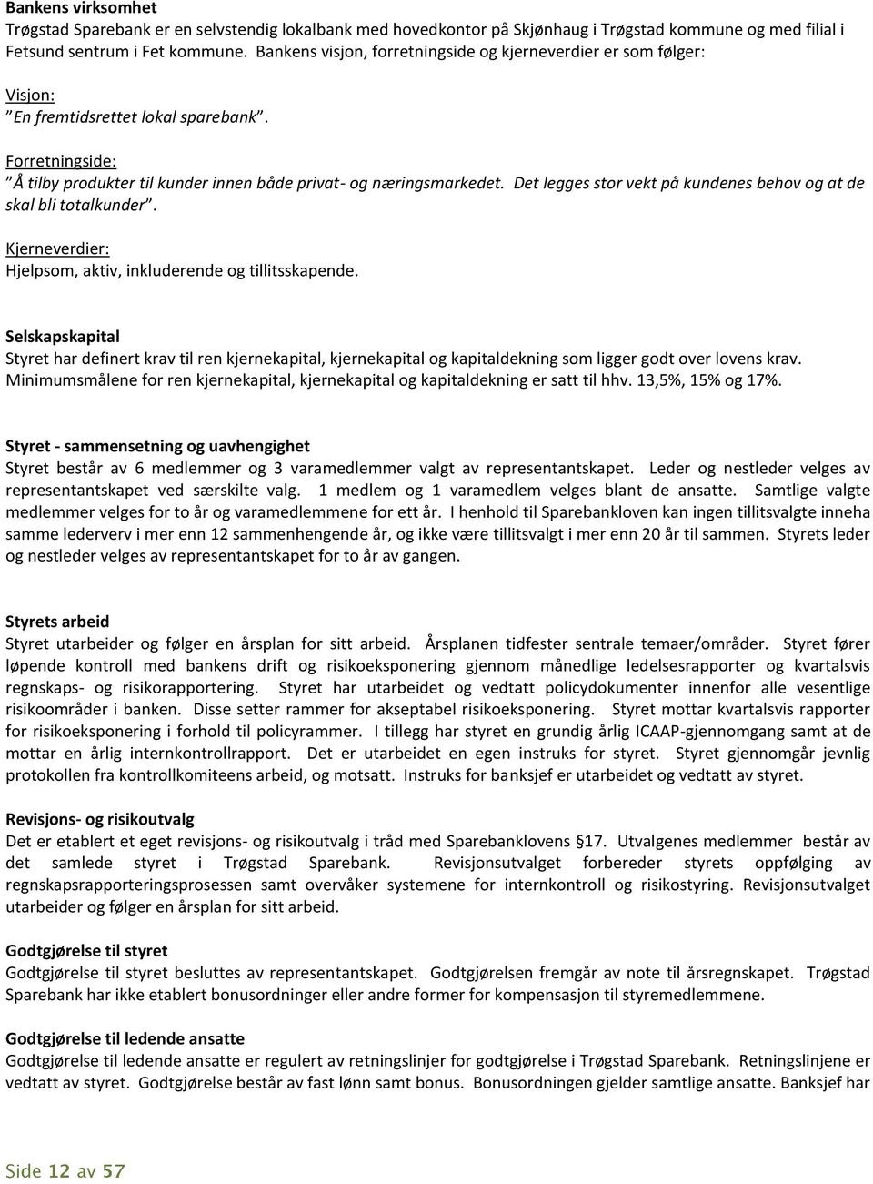 Det legges stor vekt på kundenes behov og at de skal bli totalkunder. Kjerneverdier: Hjelpsom, aktiv, inkluderende og tillitsskapende.