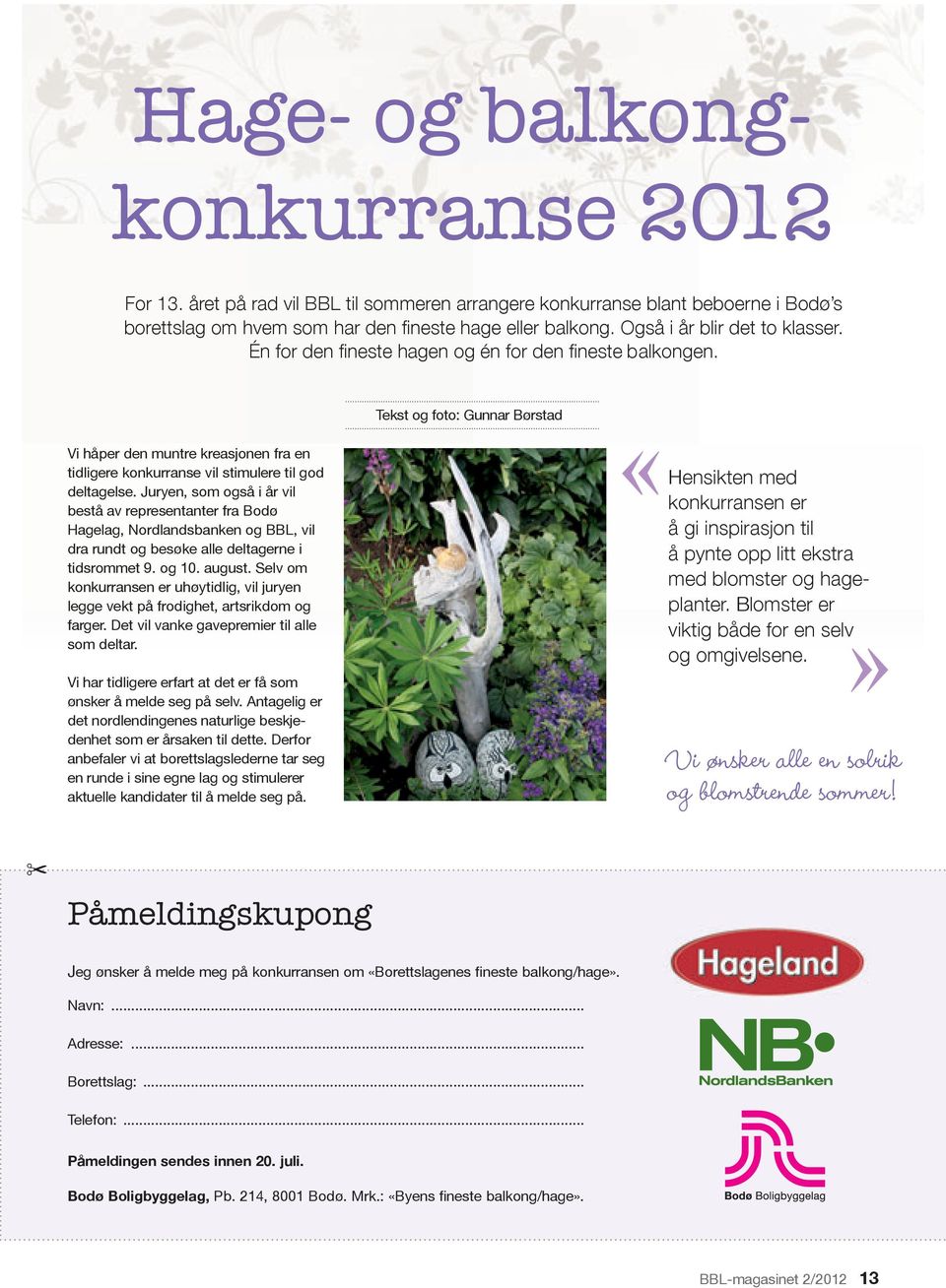 Juryen, som også i år vil bestå av representanter fra Bodø Hagelag, Nordlands banken og BBL, vil dra rundt og besøke alle deltagerne i tidsrommet 9. og 10. august.