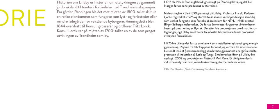 Rønningsletta ble i 1844 overdratt til Konsul, grosserer og ordfører Fritz Lorck. Konsul Lorck var på midten av 1700- tallet en av de som preget utviklingen av Trondheim som by.