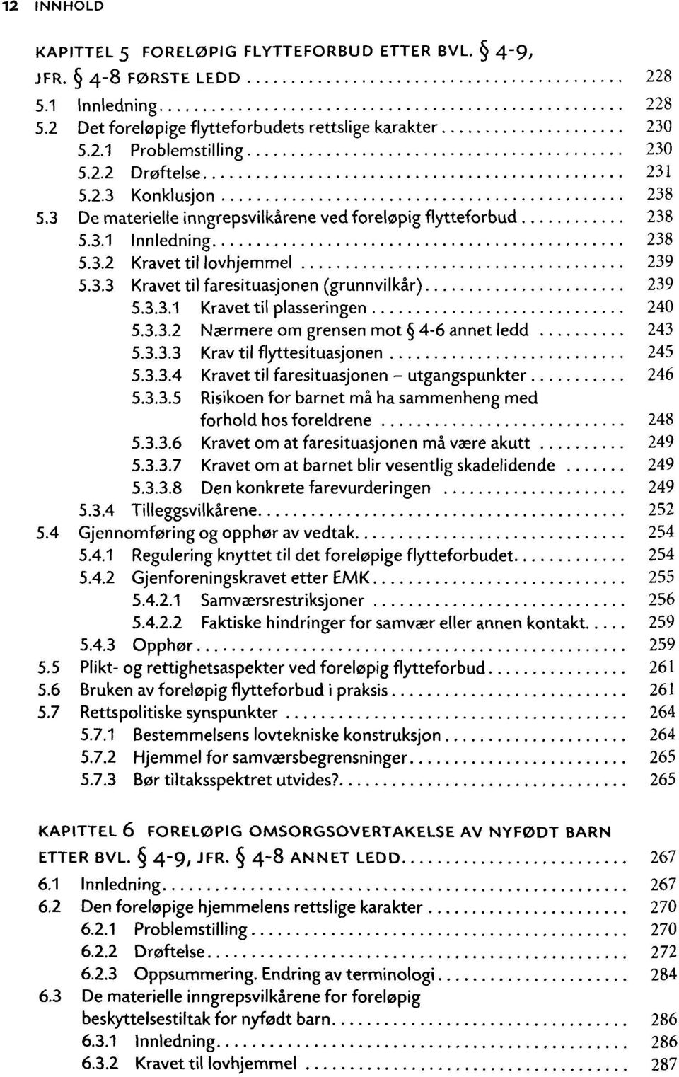 3.3.2 Nsermere om grensen mot 4-6 annet ledd 243 5.3.3.3 Krav til flyttesituasjonen 245 5.3.3.4 Kravet til faresituasjonen - utgangspunkter 246 5.3.3.5 Risikoen for barnet ma ha sammenheng med forhold hos foreldrene 248 5.