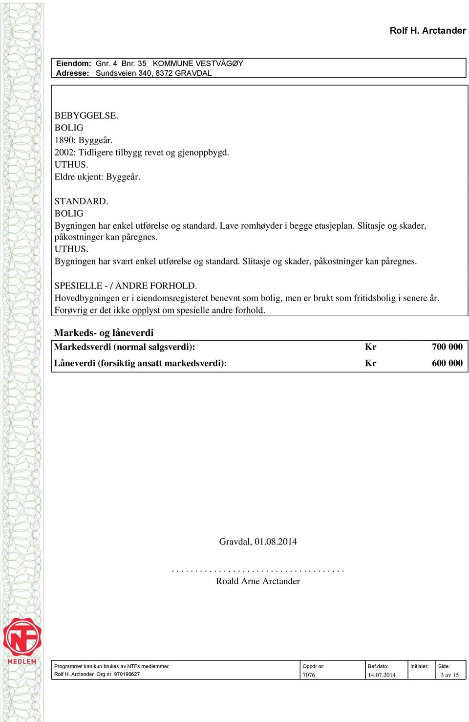 Slitasje og skader, påkostninger kan påregnes. SPESIELLE - / ANDRE FORHOLD. Hovedbygningen er i eiendomsregisteret benevnt som bolig, men er brukt som fritidsbolig i senere år.