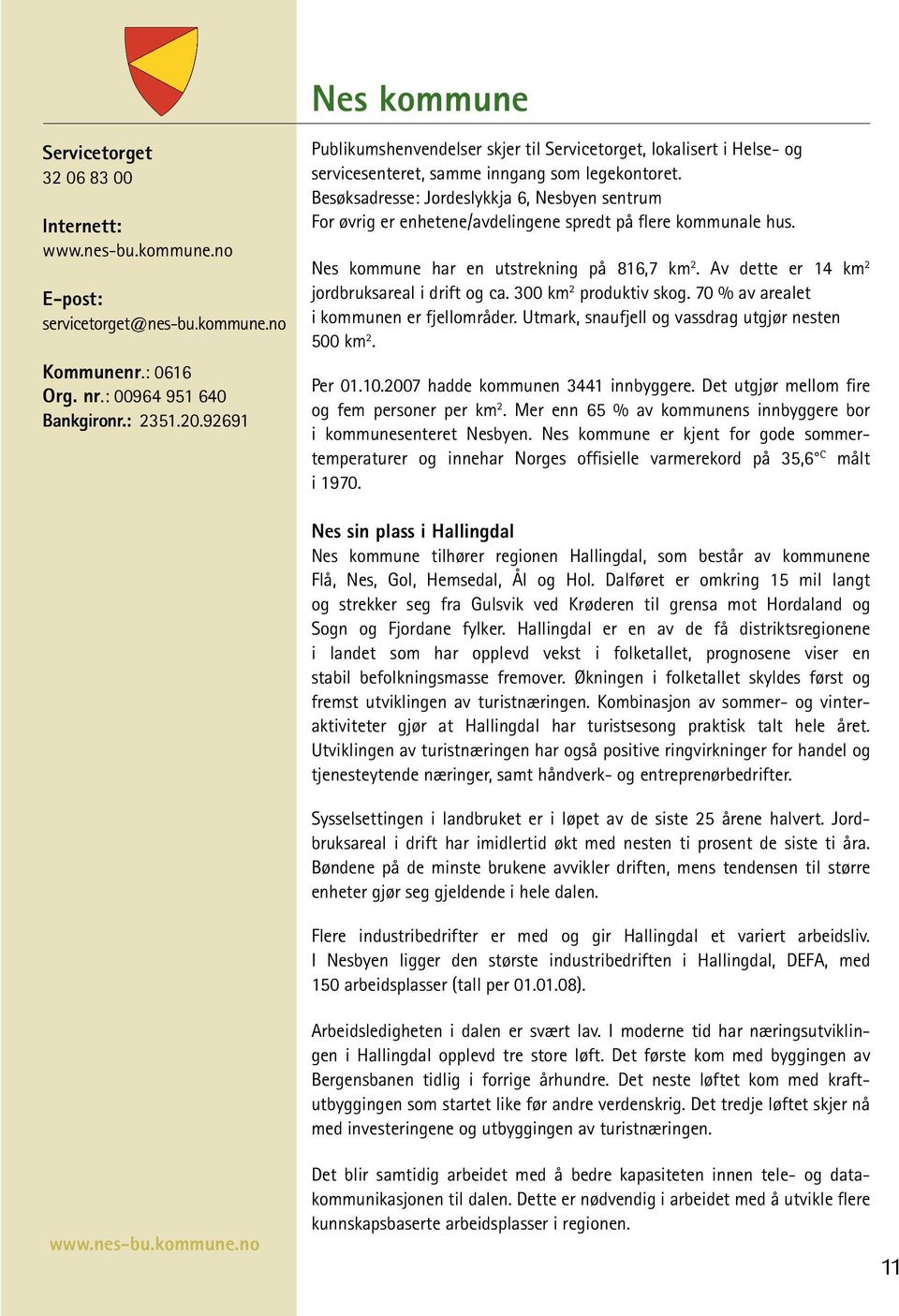 Besøksadresse: Jordeslykkja 6, Nesbyen sentrum For øvrig er enhetene/avdelingene spredt på flere kommunale hus. Nes kommune har en utstrekning på 816,7 km 2.