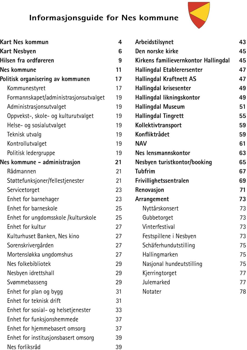 Rådmannen 21 Støttefunksjoner/fellestjenester 21 Servicetorget 23 Enhet for barnehager 23 Enhet for barneskole 25 Enhet for ungdomsskole /kulturskole 25 Enhet for kultur 27 Kulturhuset Banken, Nes