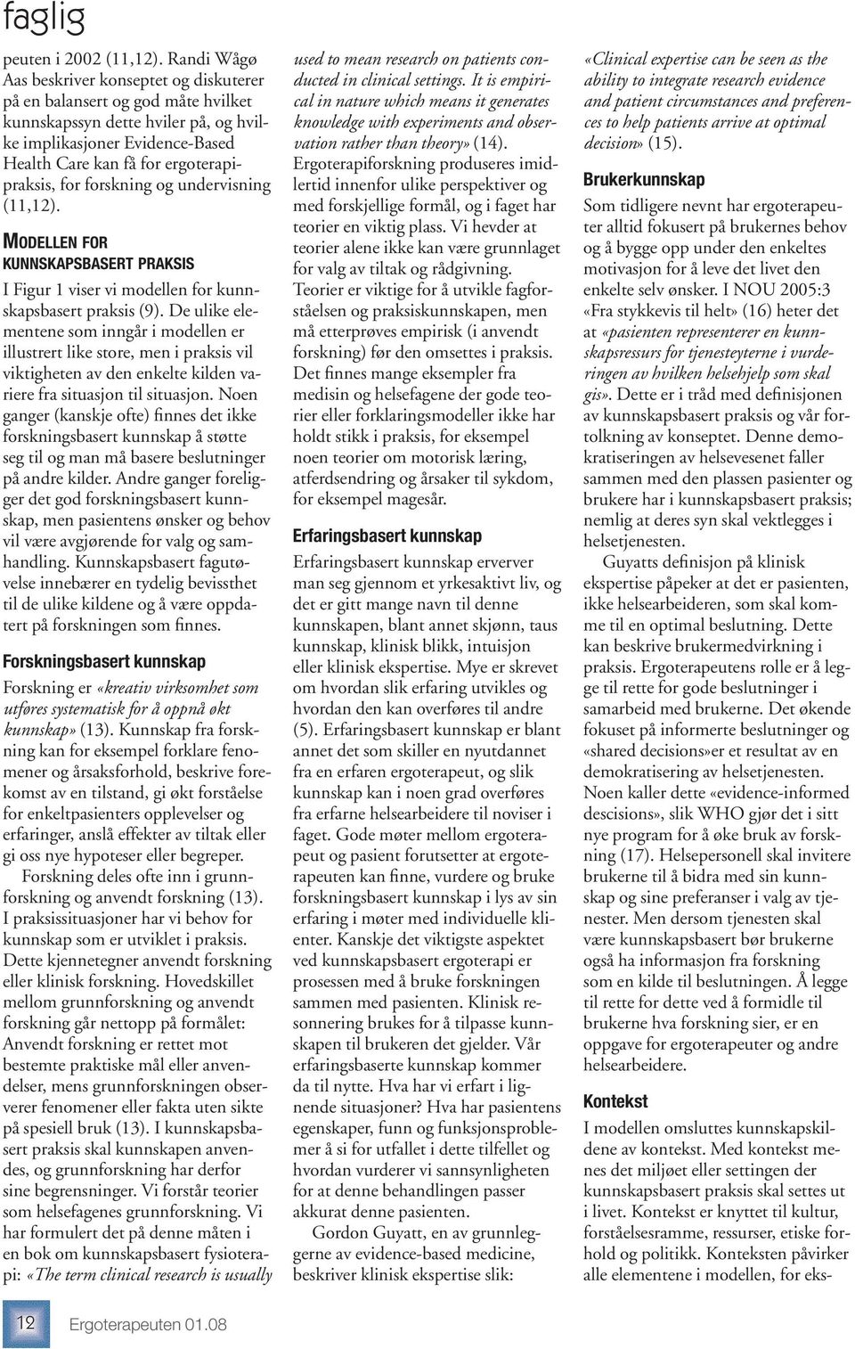 forskning og undervisning (11,12). MODELLEN FOR KUNNSKAPSBASERT PRAKSIS I Figur 1 viser vi modellen for kunnskapsbasert praksis (9).