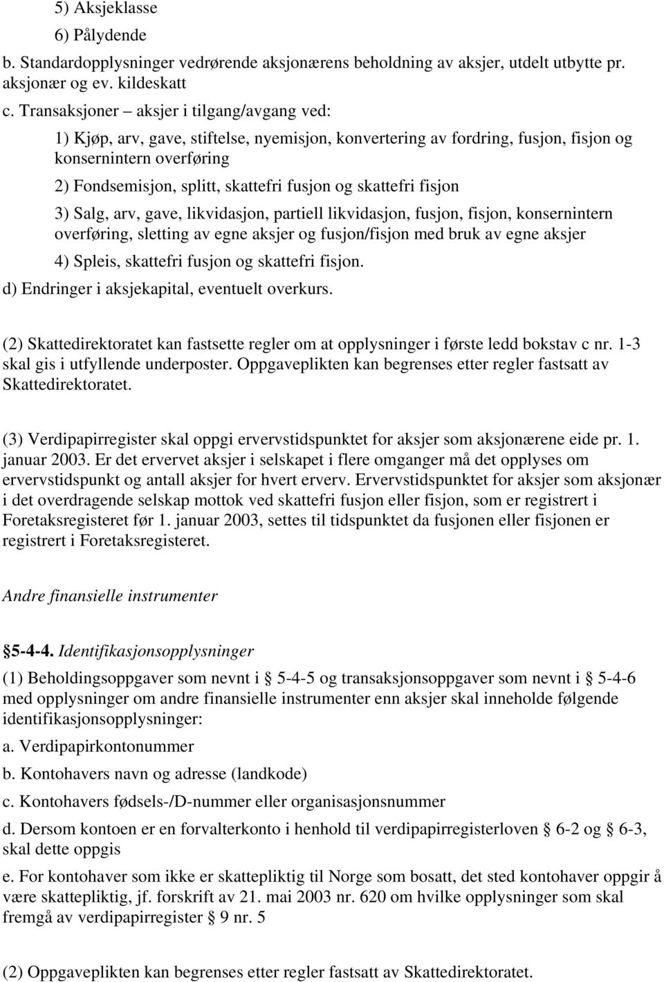 skattefri fisjon 3) Salg, arv, gave, likvidasjon, partiell likvidasjon, fusjon, fisjon, konsernintern overføring, sletting av egne aksjer og fusjon/fisjon med bruk av egne aksjer 4) Spleis, skattefri