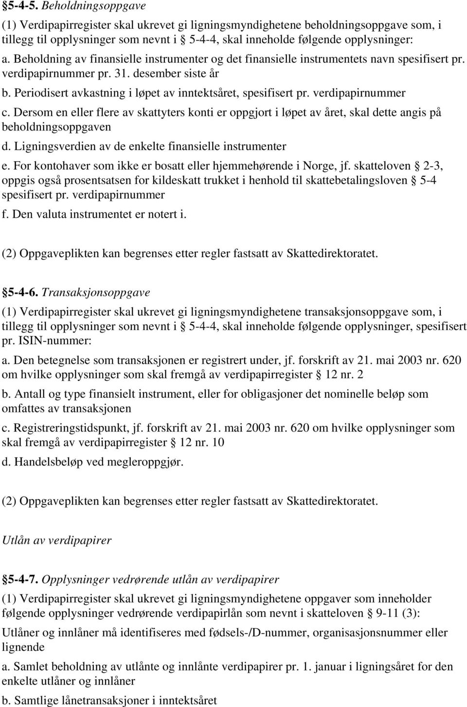 Periodisert avkastning i løpet av inntektsåret, spesifisert pr. verdipapirnummer c. Dersom en eller flere av skattyters konti er oppgjort i løpet av året, skal dette angis på beholdningsoppgaven d.