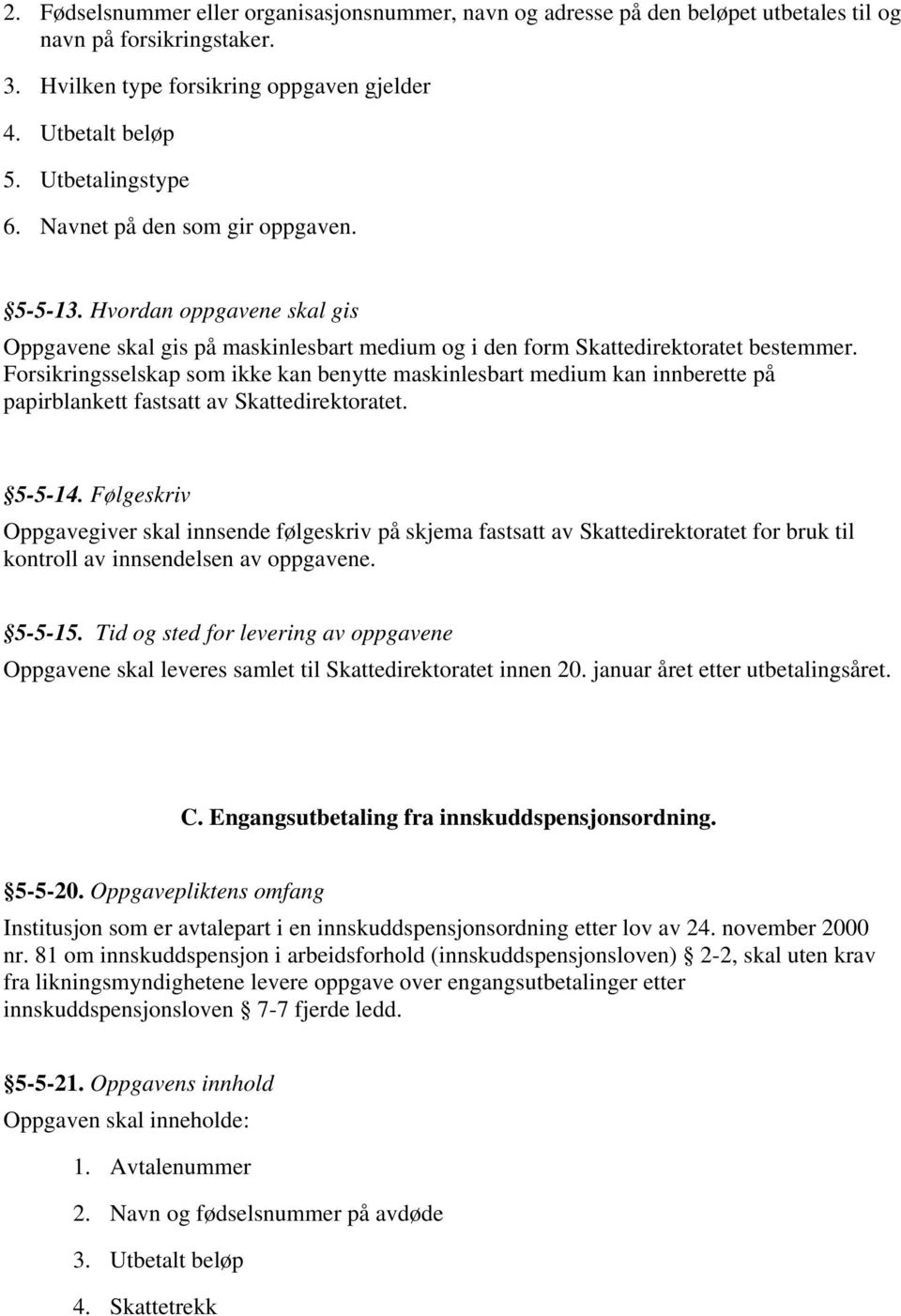 Forsikringsselskap som ikke kan benytte maskinlesbart medium kan innberette på papirblankett fastsatt av Skattedirektoratet. 5-5-14.