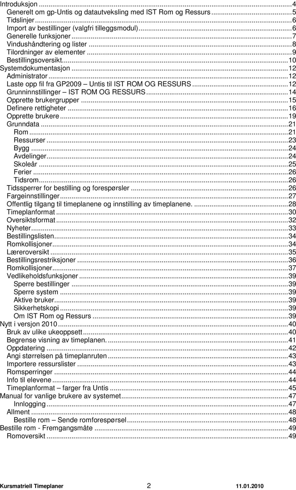 ..14 Opprette brukergrupper...15 Definere rettigheter...16 Opprette brukere...19 Grunndata...21 Rom...21 Ressurser...23 Bygg...24 Avdelinger...24 Skoleår...25 Ferier...26 Tidsrom.