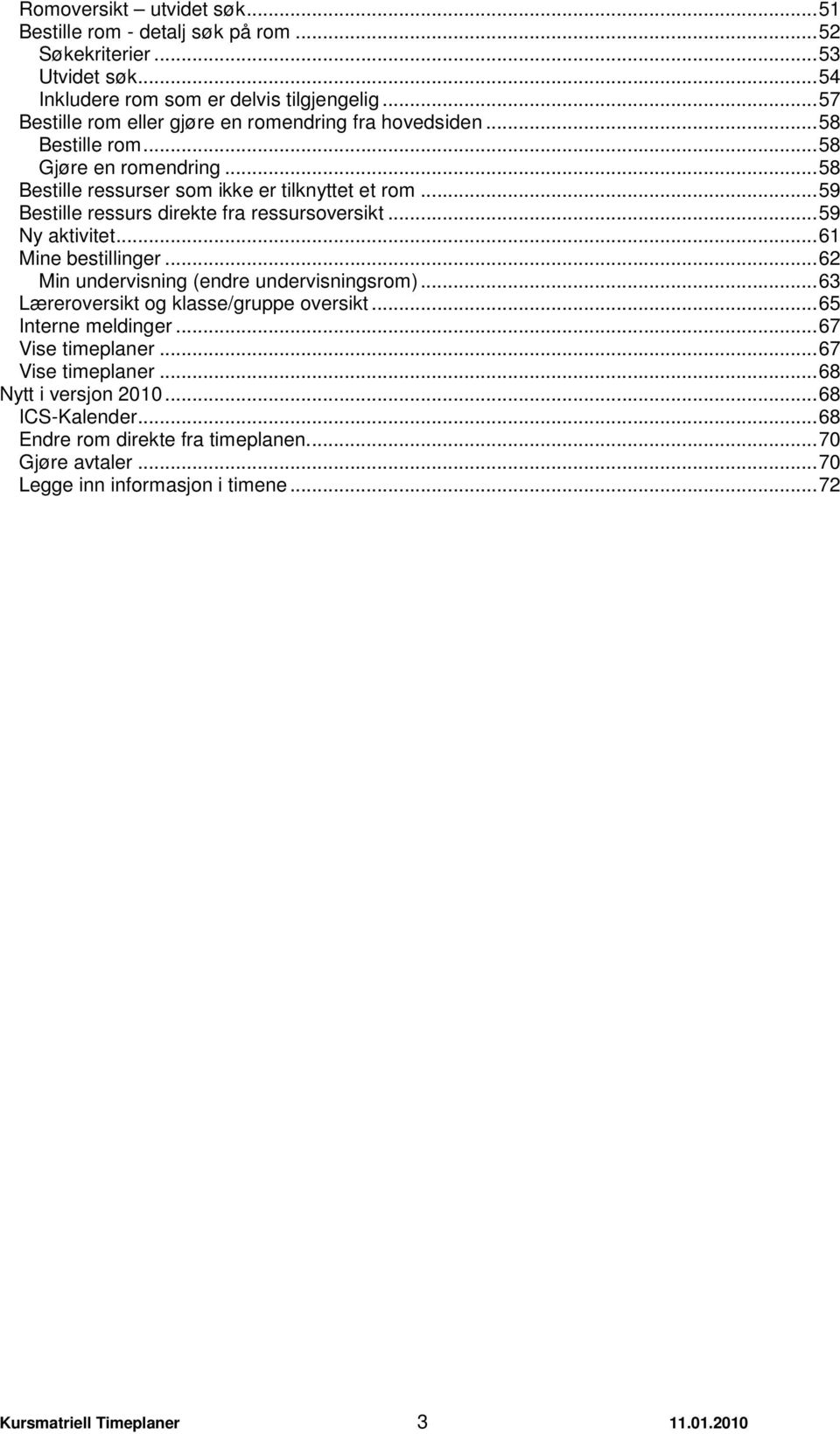 ..59 Bestille ressurs direkte fra ressursoversikt...59 Ny aktivitet...61 Mine bestillinger...62 Min undervisning (endre undervisningsrom)...63 Læreroversikt og klasse/gruppe oversikt.