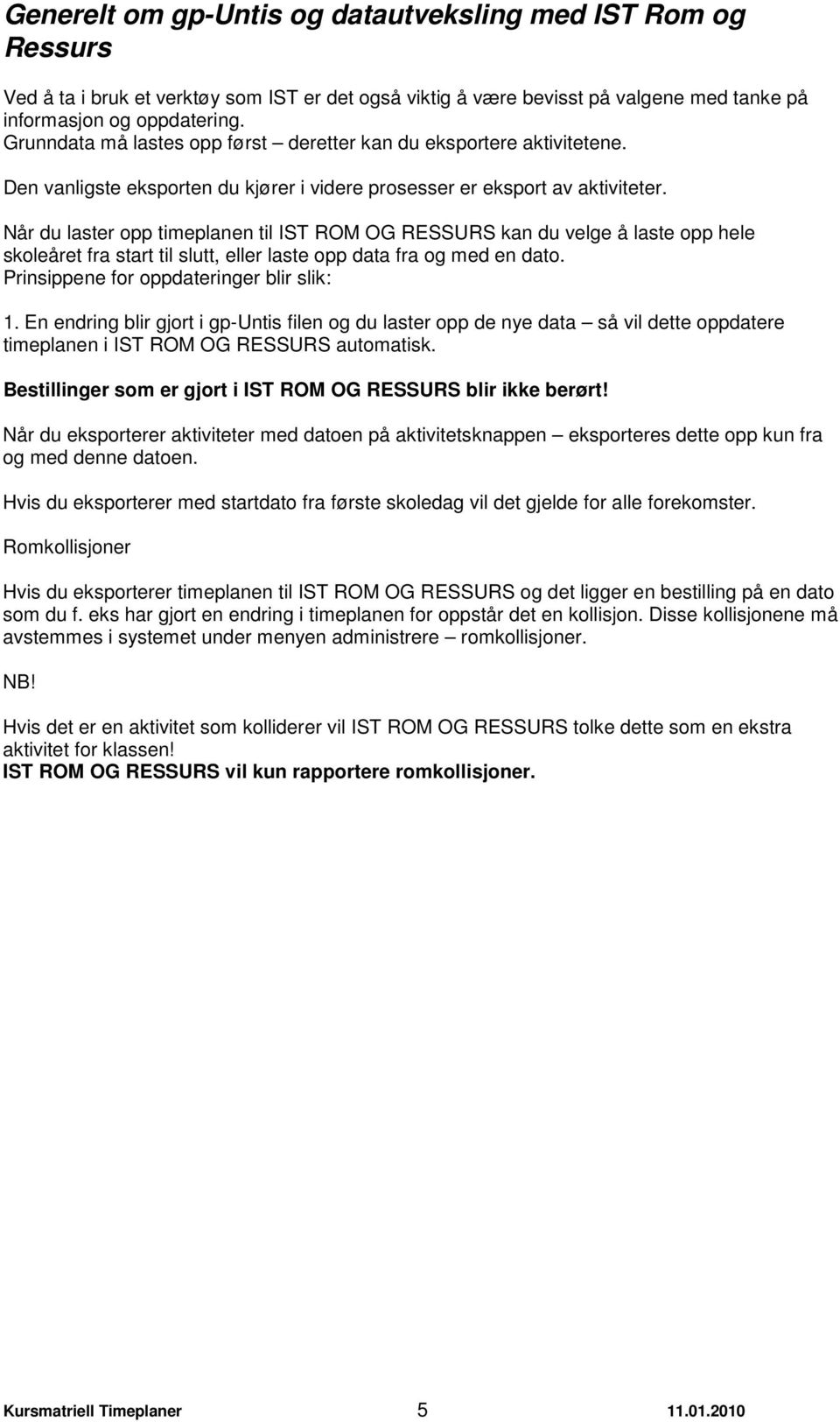 Når du laster opp timeplanen til IST ROM OG RESSURS kan du velge å laste opp hele skoleåret fra start til slutt, eller laste opp data fra og med en dato. Prinsippene for oppdateringer blir slik: 1.