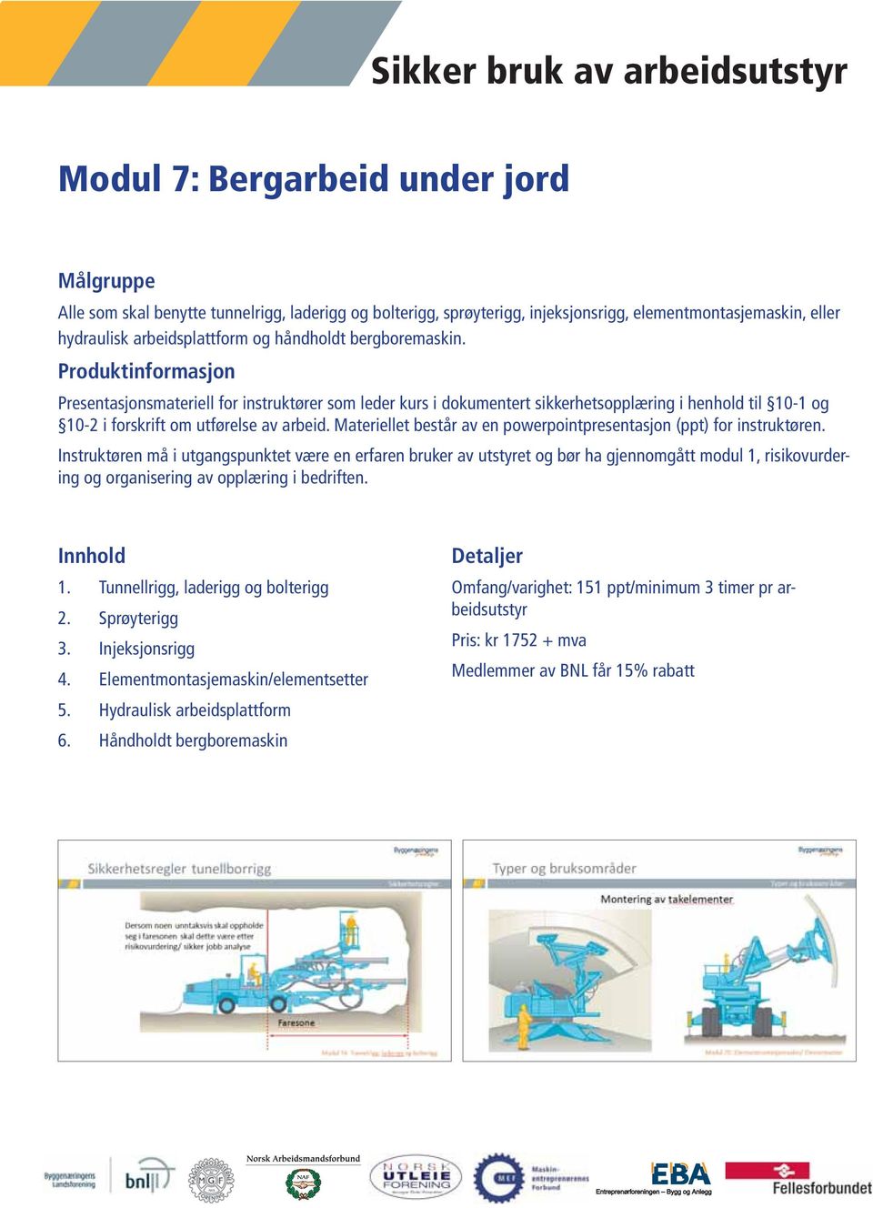 Tunnellrigg, laderigg og bolterigg 2. Sprøyterigg 3. Injeksjonsrigg 4. Elementmontasjemaskin/elementsetter 5.