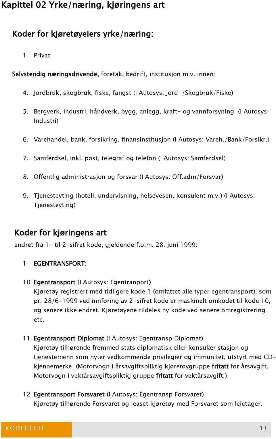 Varehandel, bank, forsikring, finansinstitusjon (I Autosys: Vareh./Bank/Forsikr.) 7. Samferdsel, inkl. post, telegraf og telefon (I Autosys: Samferdsel) 8.