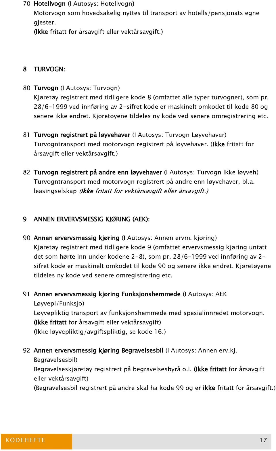 28/6-1999 ved innføring av 2-sifret kode er maskinelt omkodet til kode 80 og senere ikke endret. Kjøretøyene tildeles ny kode ved senere omregistrering etc.