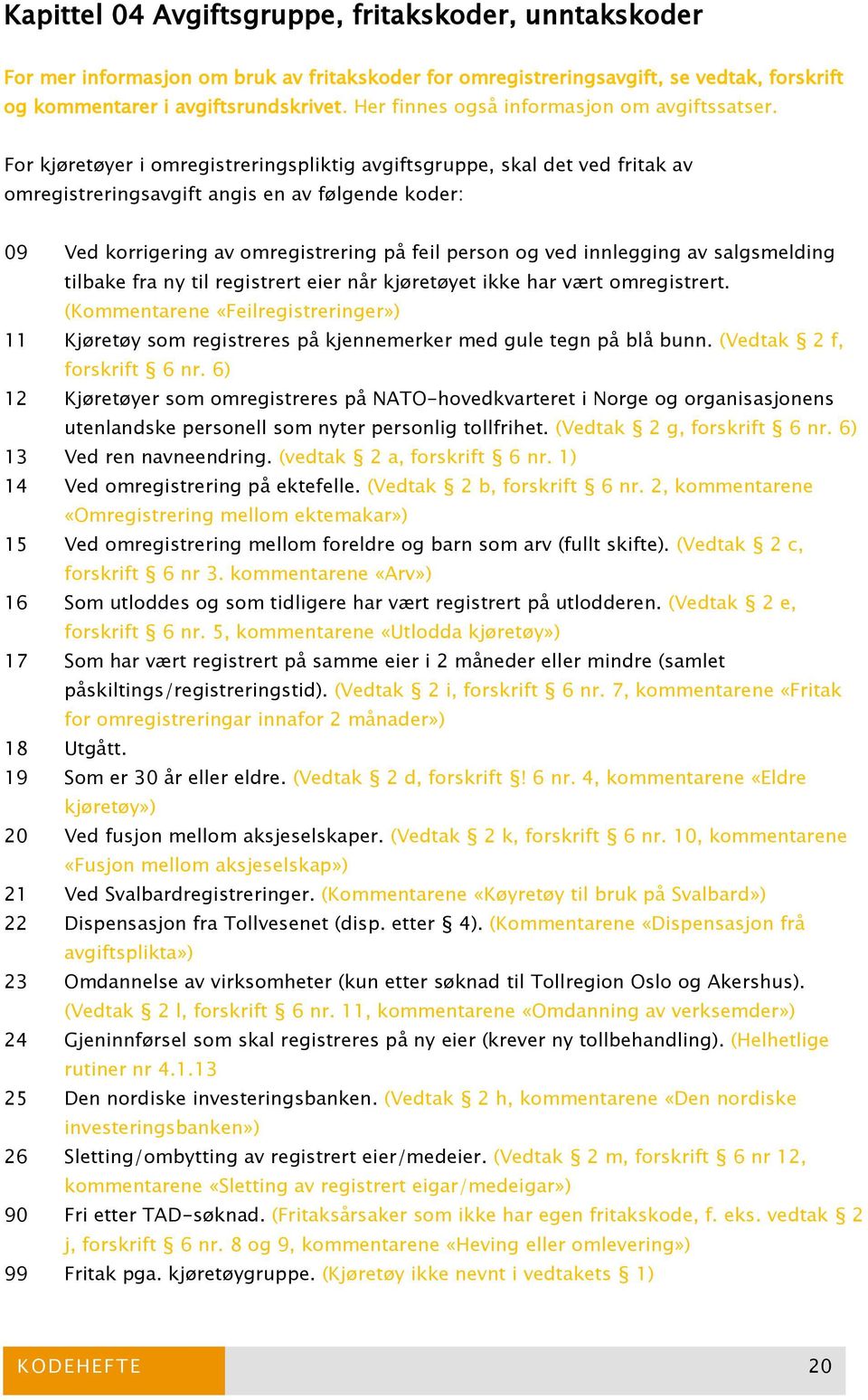 For kjøretøyer i omregistreringspliktig avgiftsgruppe, skal det ved fritak av omregistreringsavgift angis en av følgende koder: 09 Ved korrigering av omregistrering på feil person og ved innlegging