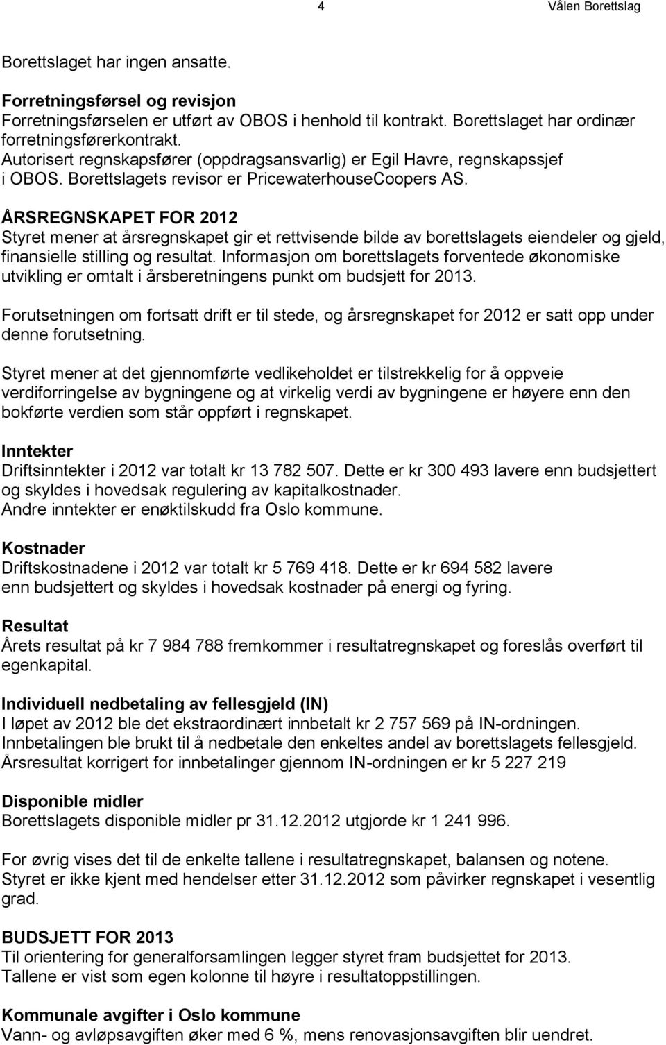 ÅRSREGNSKAPET FOR 2012 Styret mener at årsregnskapet gir et rettvisende bilde av borettslagets eiendeler og gjeld, finansielle stilling og resultat.