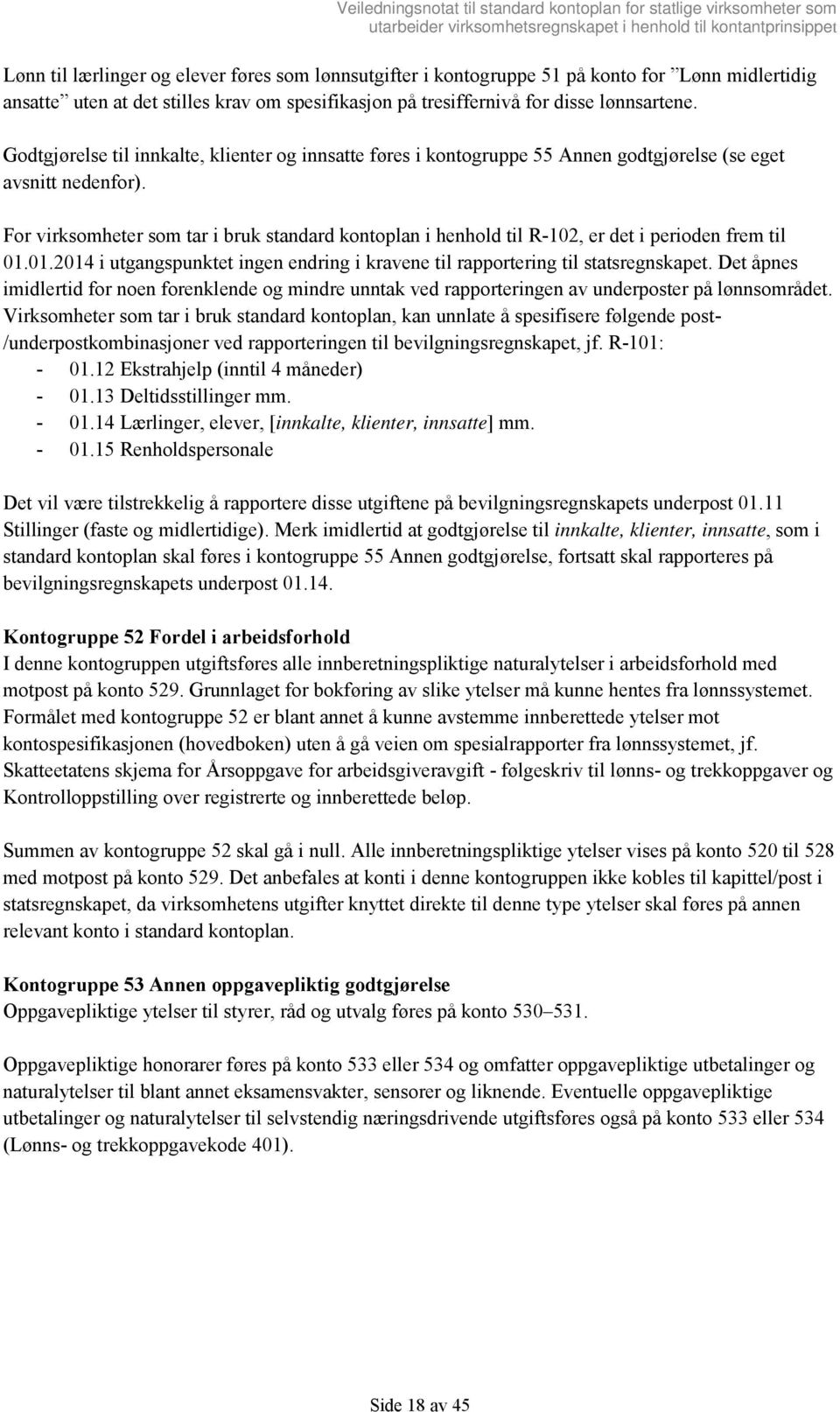 For virksomheter som tar i bruk standard kontoplan i henhold til R-102, er det i perioden frem til 01.01.2014 i utgangspunktet ingen endring i kravene til rapportering til statsregnskapet.