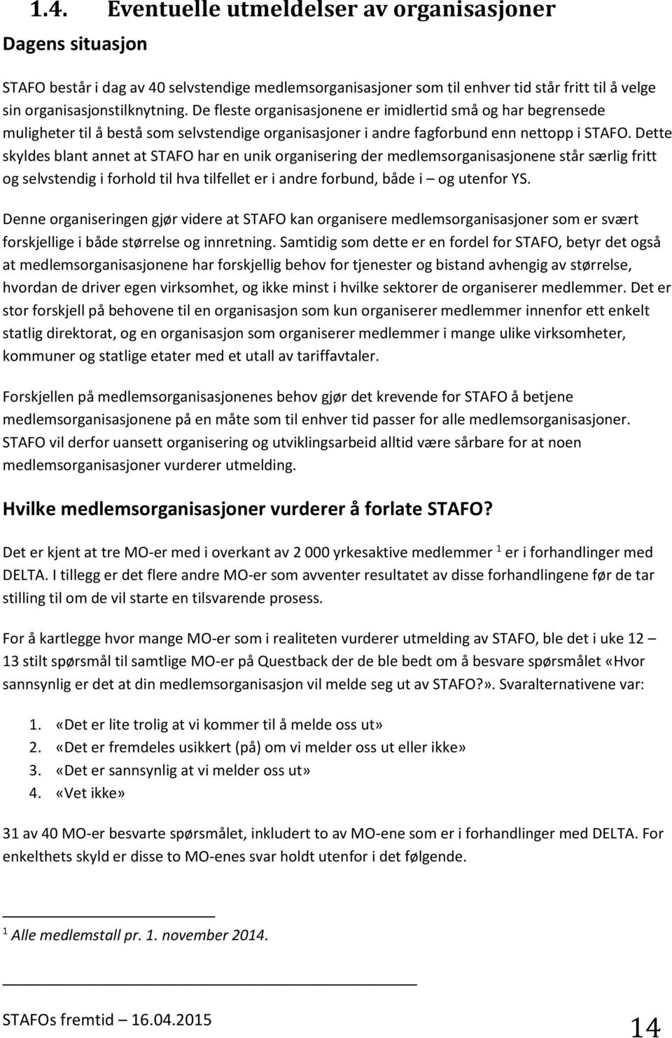 Dette skyldes blant annet at STAFO har en unik organisering der medlemsorganisasjonene står særlig fritt og selvstendig i forhold til hva tilfellet er i andre forbund, både i og utenfor YS.