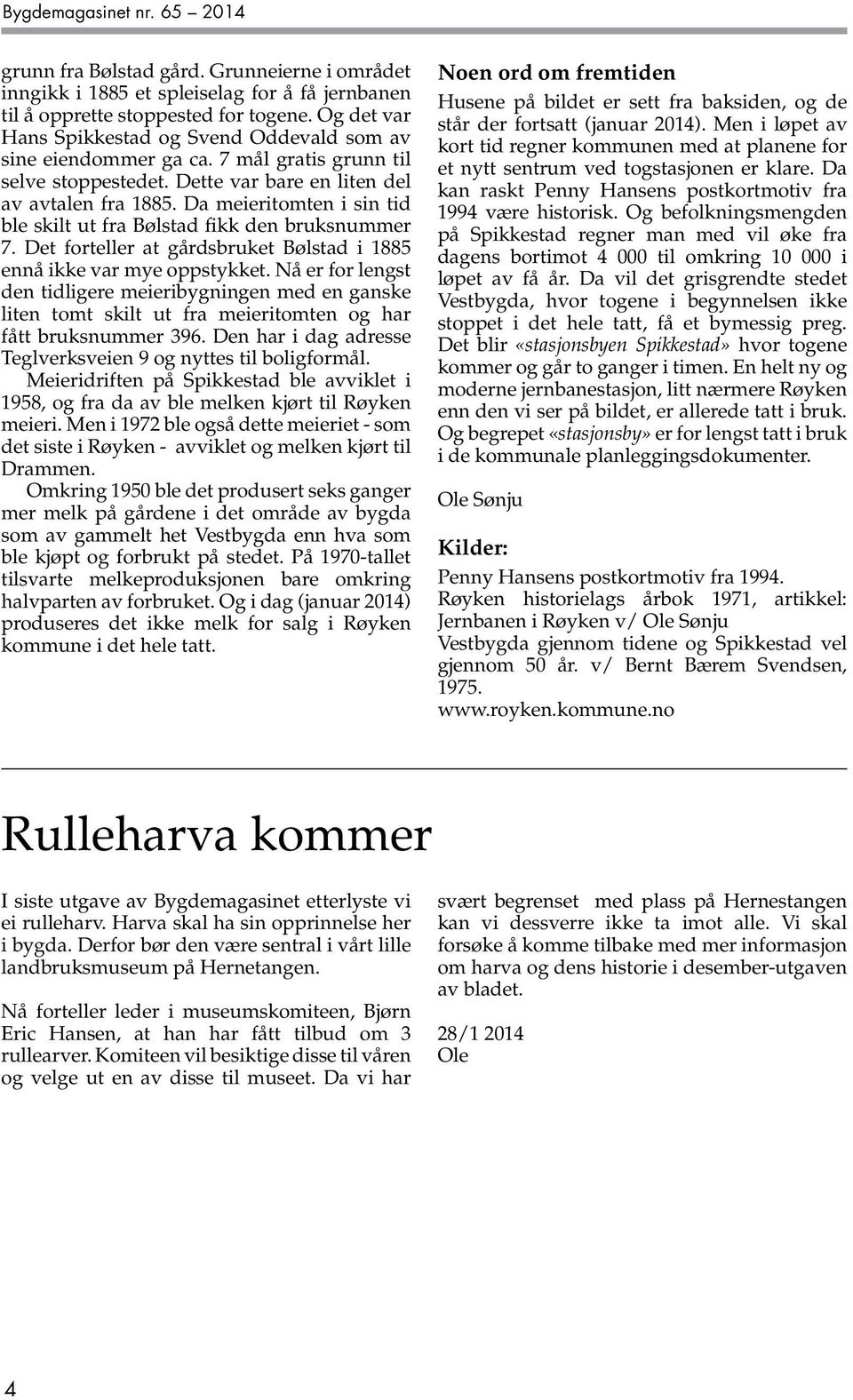 Da meieritomten i sin tid ble skilt ut fra Bølstad fikk den bruksnummer 7. Det forteller at gårdsbruket Bølstad i 1885 ennå ikke var mye oppstykket.