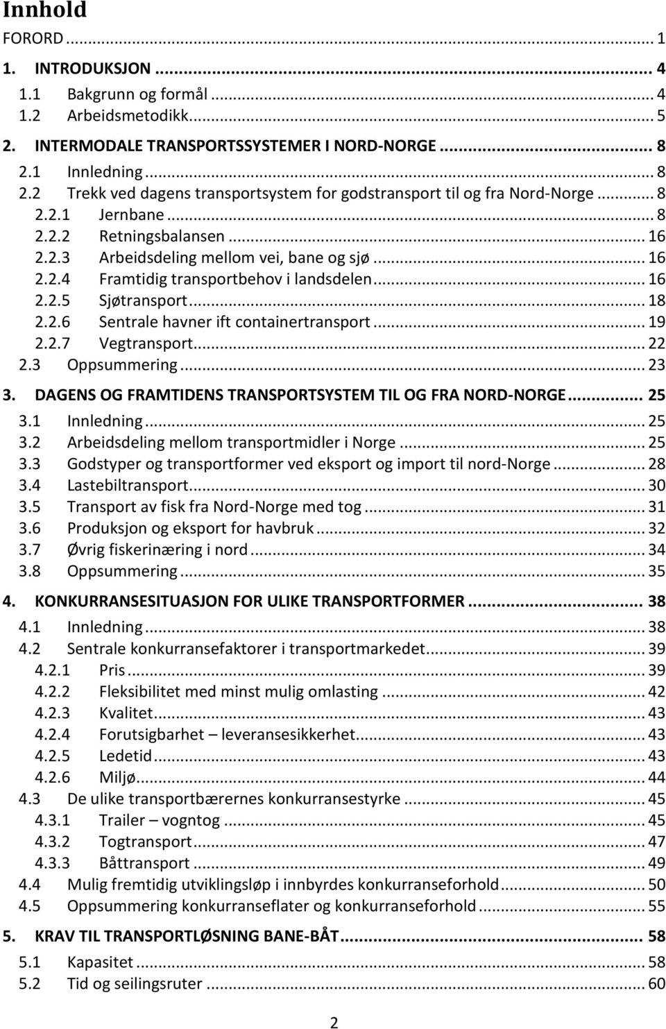 .. 16 2.2.5 Sjøtransport... 18 2.2.6 Sentrale havner ift containertransport... 19 2.2.7 Vegtransport... 22 2.3 Oppsummering... 23 3. DAGENS OG FRAMTIDENS TRANSPORTSYSTEM TIL OG FRA NORD-NORGE... 25 3.