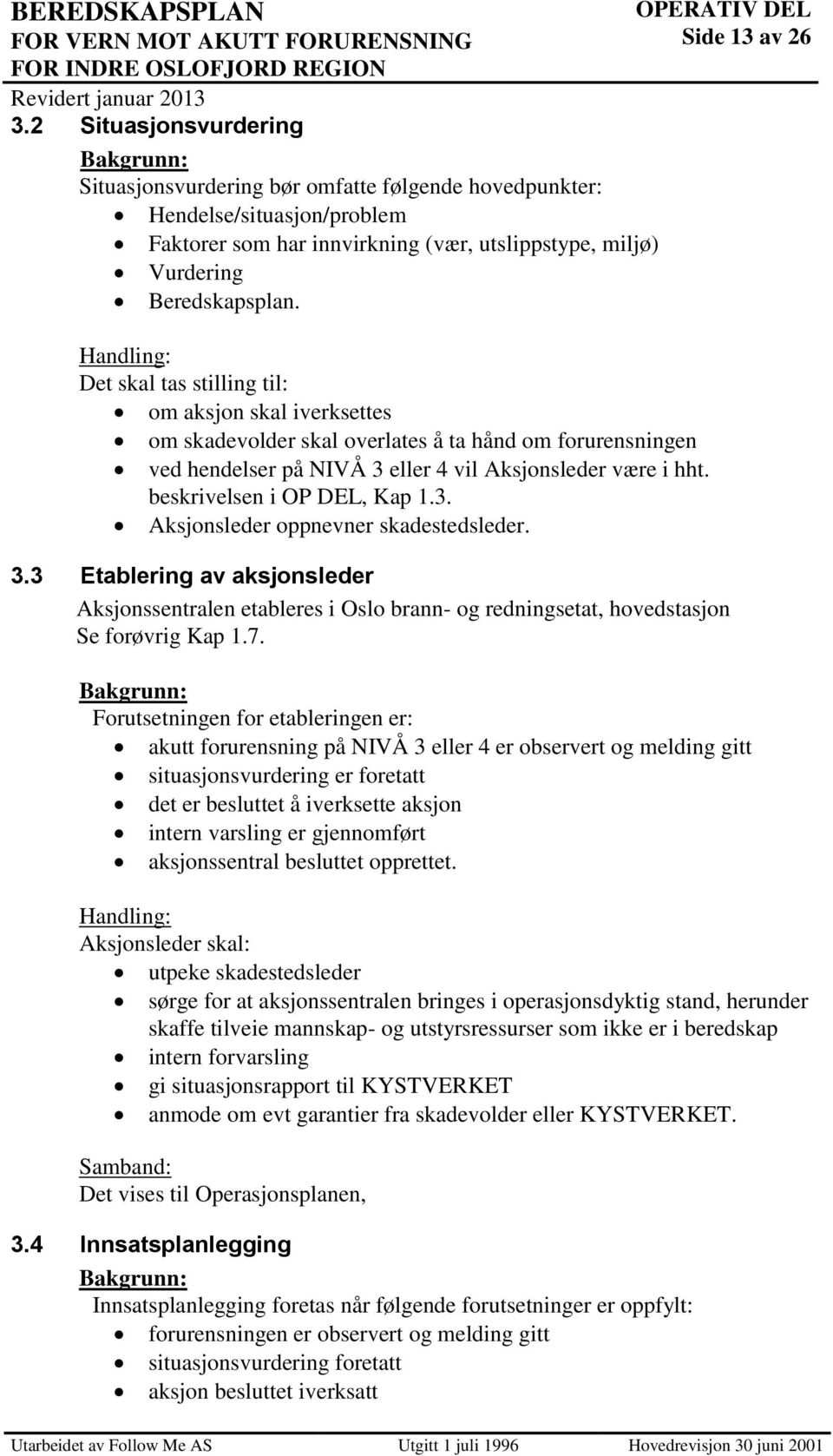 Handling: Det skal tas stilling til: om aksjon skal iverksettes om skadevolder skal overlates å ta hånd om forurensningen ved hendelser på NIVÅ 3 eller 4 vil Aksjonsleder være i hht.