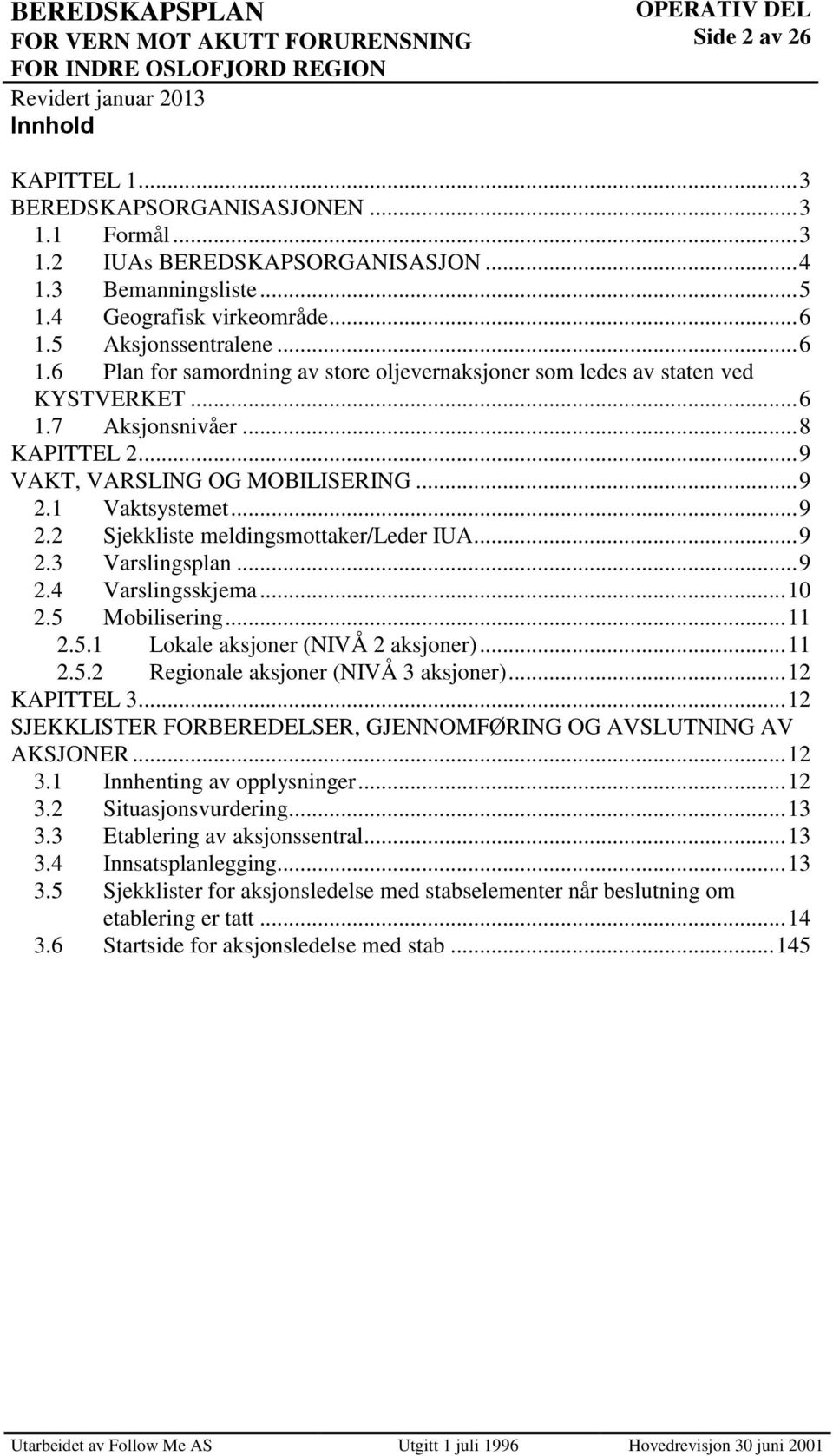 1 Vaktsystemet... 9 2.2 Sjekkliste meldingsmottaker/leder IUA... 9 2.3 Varslingsplan... 9 2.4 Varslingsskjema... 10 2.5 Mobilisering... 11 2.5.1 Lokale aksjoner (NIVÅ 2 aksjoner)... 11 2.5.2 Regionale aksjoner (NIVÅ 3 aksjoner).