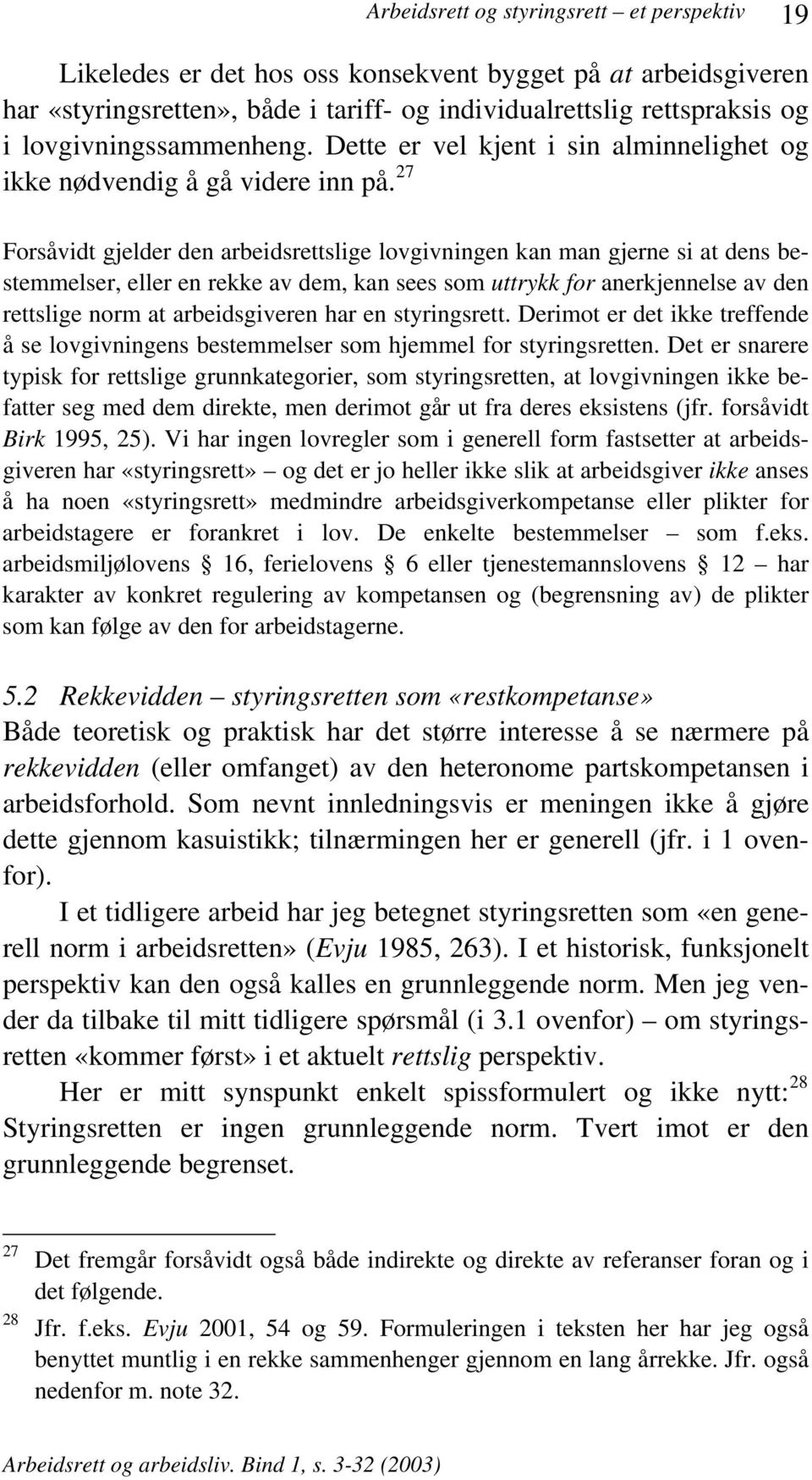 27 Forsåvidt gjelder den arbeidsrettslige lovgivningen kan man gjerne si at dens bestemmelser, eller en rekke av dem, kan sees som uttrykk for anerkjennelse av den rettslige norm at arbeidsgiveren