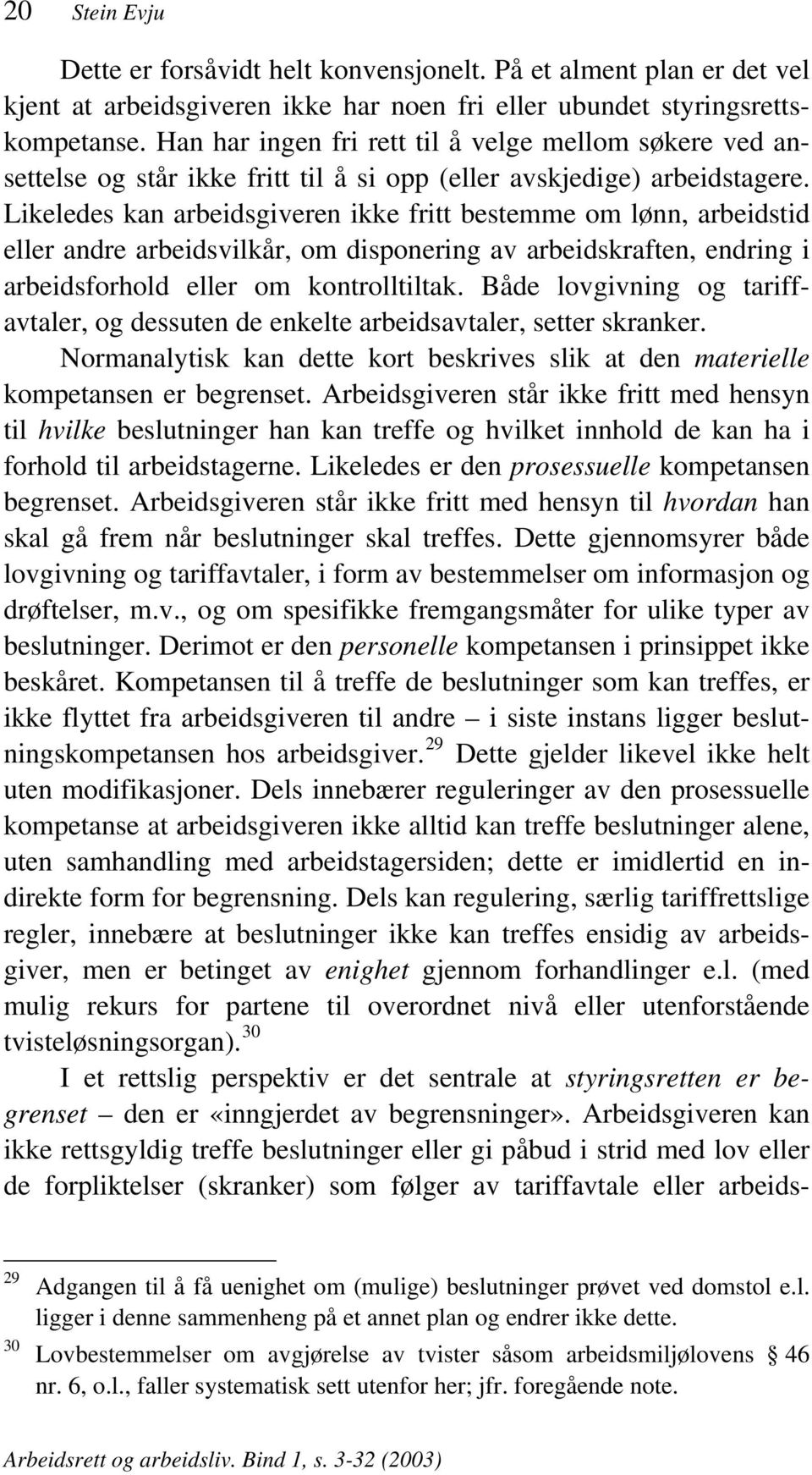 Likeledes kan arbeidsgiveren ikke fritt bestemme om lønn, arbeidstid eller andre arbeidsvilkår, om disponering av arbeidskraften, endring i arbeidsforhold eller om kontrolltiltak.