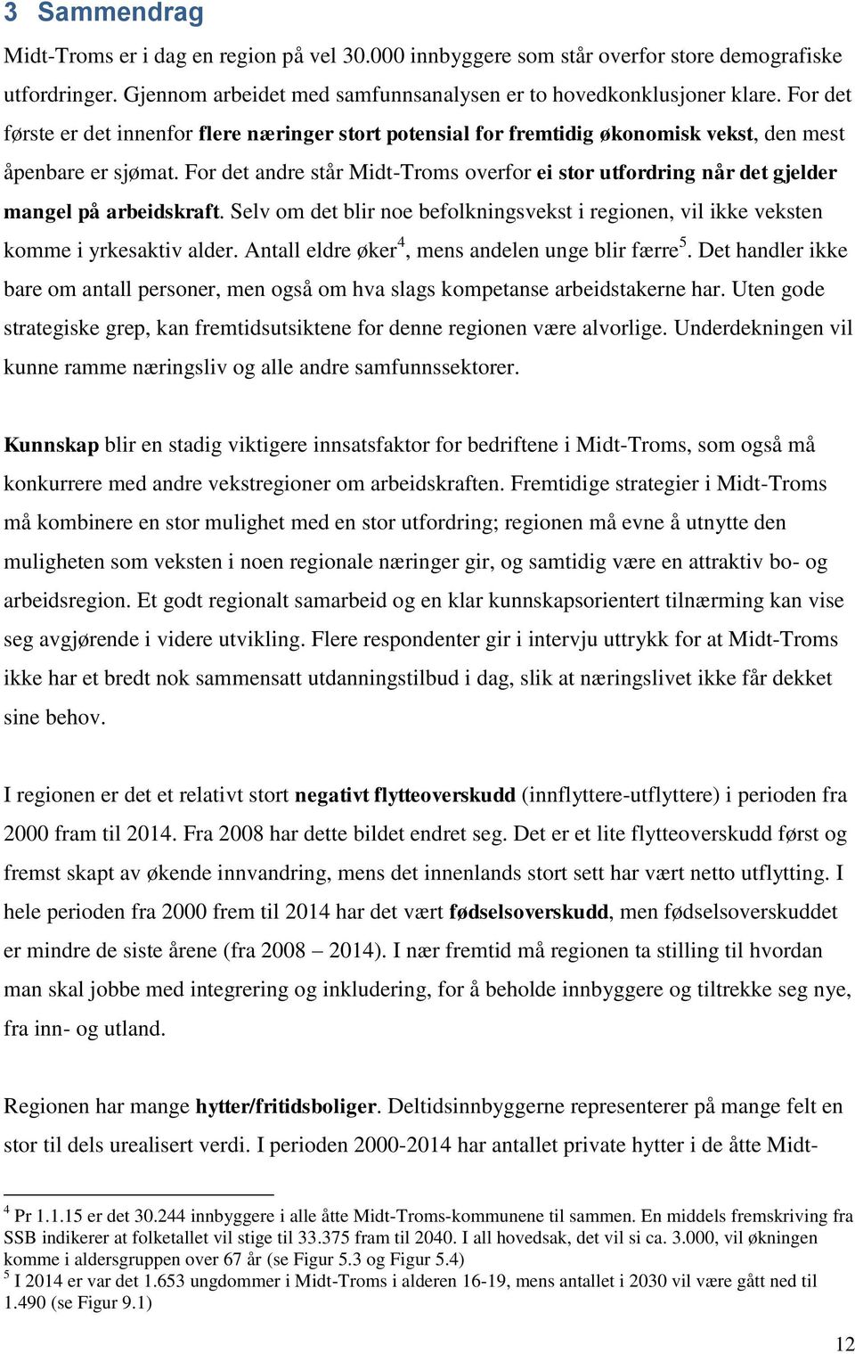 For det andre står Midt-Troms overfor ei stor utfordring når det gjelder mangel på arbeidskraft. Selv om det blir noe befolkningsvekst i regionen, vil ikke veksten komme i yrkesaktiv alder.