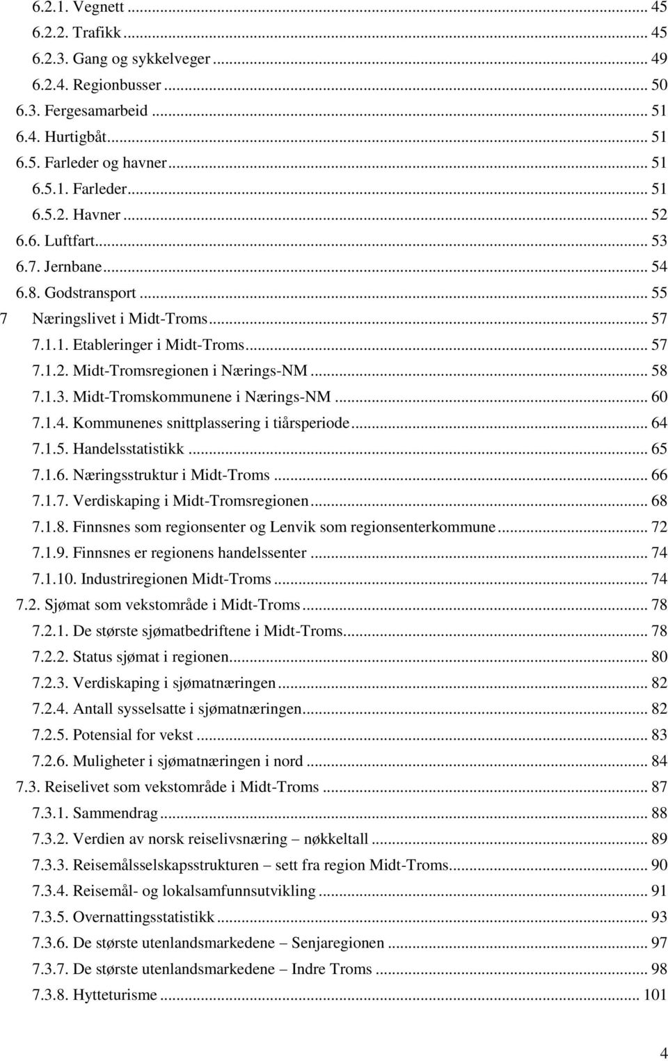 .. 60 7.1.4. Kommunenes snittplassering i tiårsperiode... 64 7.1.5. Handelsstatistikk... 65 7.1.6. Næringsstruktur i Midt-Troms... 66 7.1.7. Verdiskaping i Midt-Tromsregionen... 68 