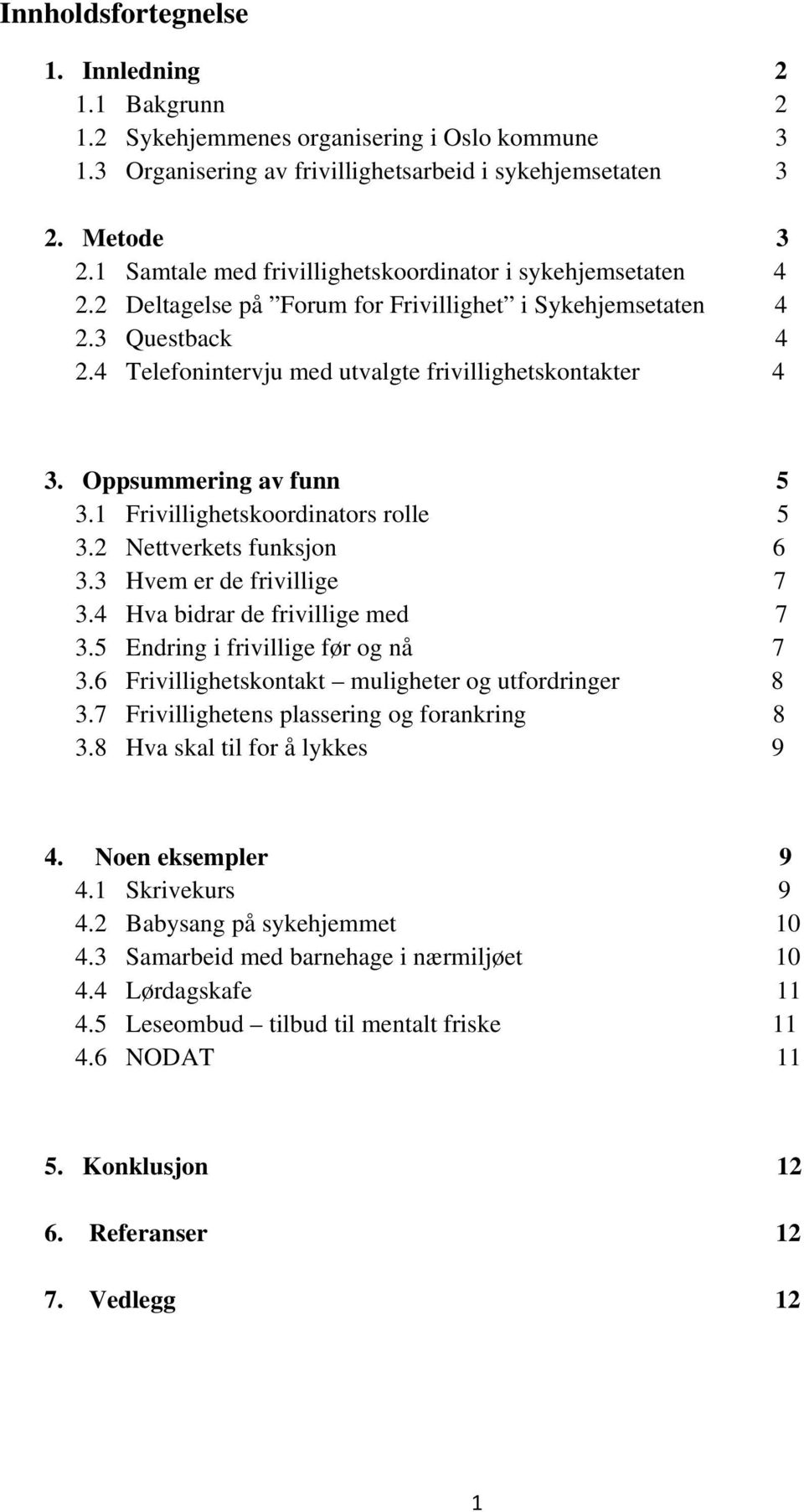 Oppsummering av funn 5 3.1 Frivillighetskoordinators rolle 5 3.2 Nettverkets funksjon 6 3.3 Hvem er de frivillige 7 3.4 Hva bidrar de frivillige med 7 3.5 Endring i frivillige før og nå 7 3.