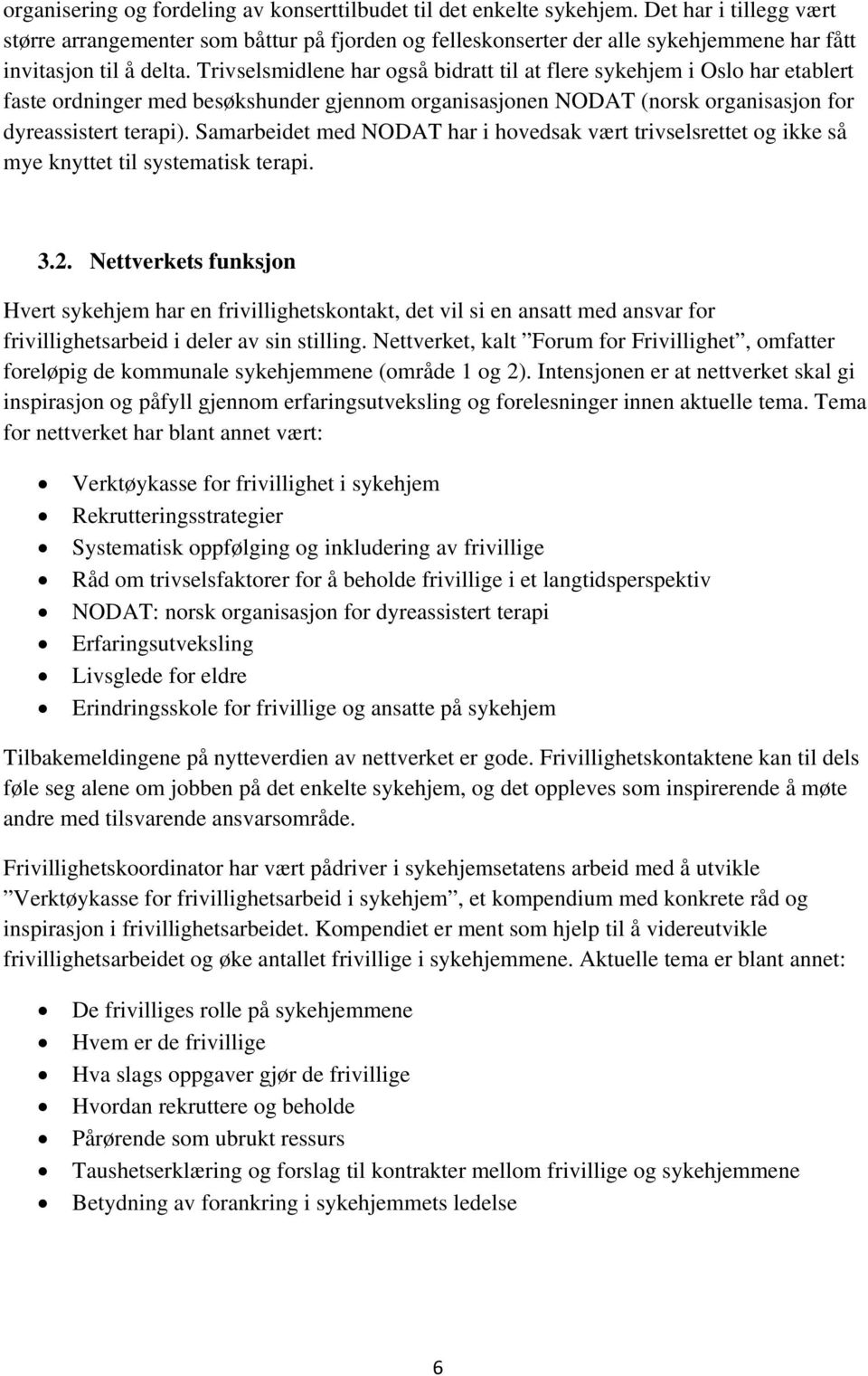 Trivselsmidlene har også bidratt til at flere sykehjem i Oslo har etablert faste ordninger med besøkshunder gjennom organisasjonen NODAT (norsk organisasjon for dyreassistert terapi).