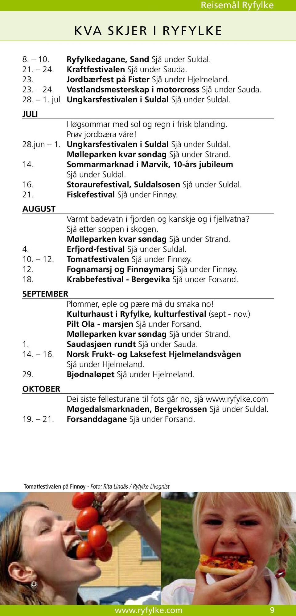 14. Sommarmarknad i Marvik, 10-års jubileum Sjå under Suldal. 16. Storaurefestival, Suldalsosen Sjå under Suldal. 21. Fiskefestival Sjå under Finnøy.