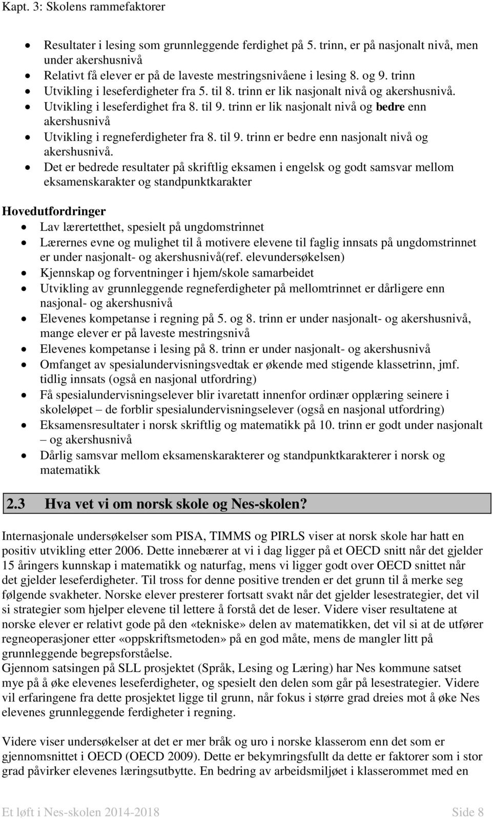 trinn er lik nasjonalt nivå og akershusnivå. Utvikling i leseferdighet fra 8. til 9. trinn er lik nasjonalt nivå og bedre enn akershusnivå Utvikling i regneferdigheter fra 8. til 9. trinn er bedre enn nasjonalt nivå og akershusnivå.