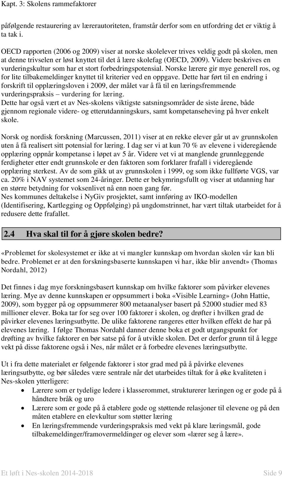 Videre beskrives en vurderingskultur som har et stort forbedringspotensial. Norske lærere gir mye generell ros, og for lite tilbakemeldinger knyttet til kriterier ved en oppgave.