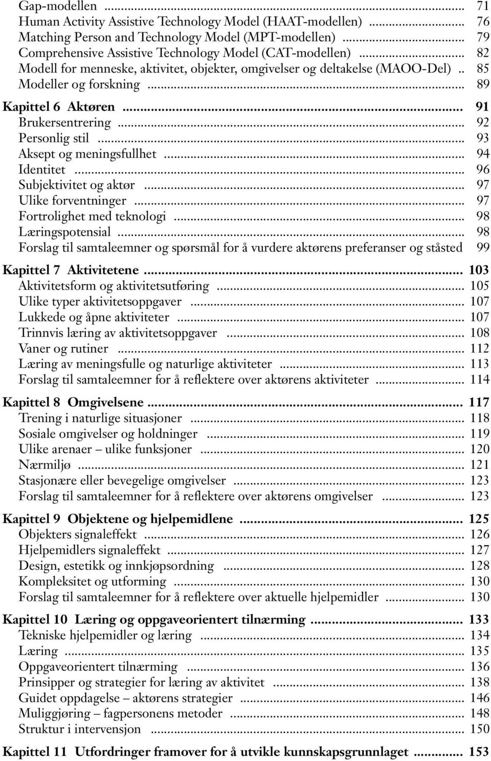 .. 93 Aksept og meningsfullhet... 94 Identitet... 96 Subjektivitet og aktør... 97 Ulike forventninger... 97 Fortrolighet med teknologi... 98 Læringspotensial.