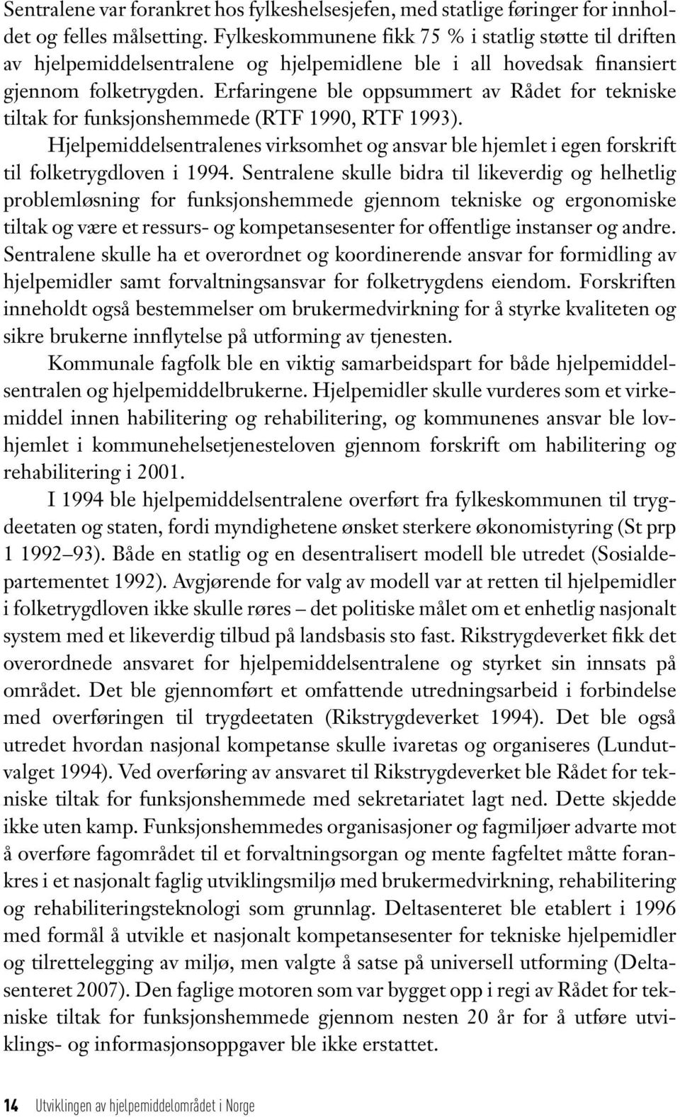 Erfaringene ble oppsummert av Rådet for tekniske tiltak for funksjonshemmede (RTF 1990, RTF 1993). Hjelpemiddelsentralenes virksomhet og ansvar ble hjemlet i egen forskrift til folketrygdloven i 1994.