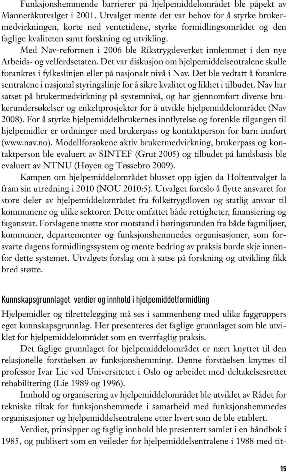 Med Nav-reformen i 2006 ble Rikstrygdeverket innlemmet i den nye Arbeids- og velferdsetaten. Det var diskusjon om hjelpemiddelsentralene skulle forankres i fylkeslinjen eller på nasjonalt nivå i Nav.