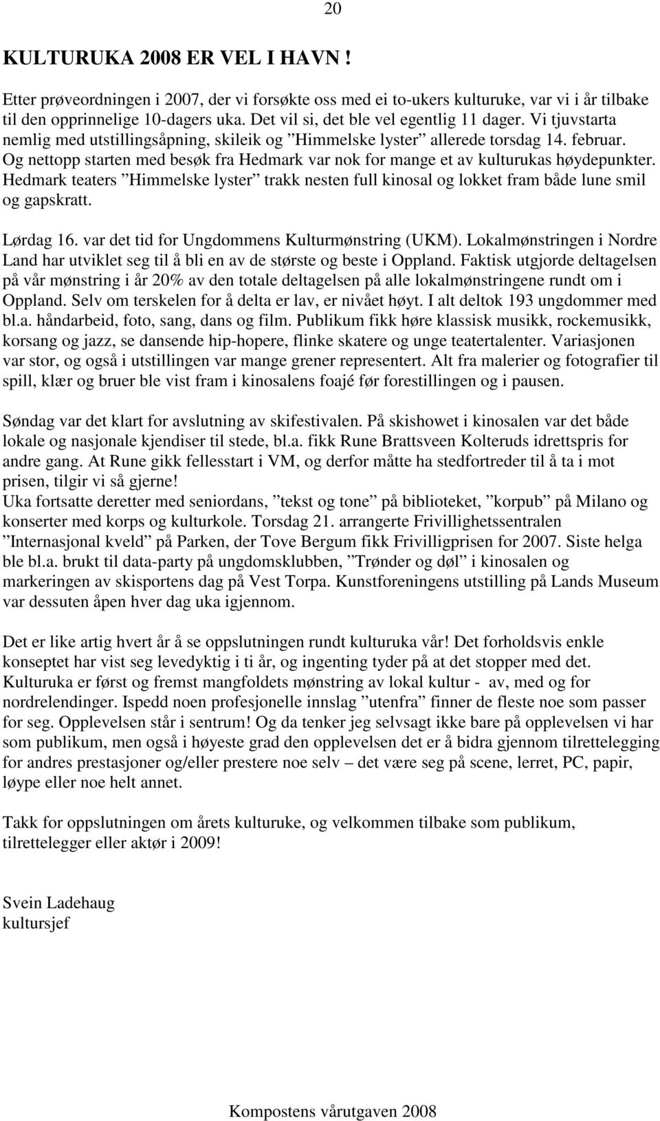 Og nettopp starten med besøk fra Hedmark var nok for mange et av kulturukas høydepunkter. Hedmark teaters Himmelske lyster trakk nesten full kinosal og lokket fram både lune smil og gapskratt.