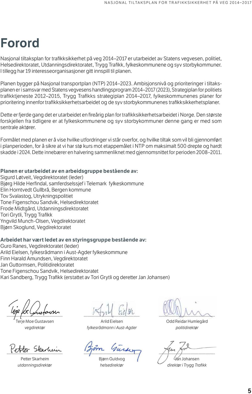 Ambisjonsnivå og prioriteringer i tiltaksplanen er i samsvar med Statens vegvesens handlingsprogram 2014 2017 (2023), Strategiplan for politiets trafikktjeneste 2012 2015, Trygg Trafikks strategiplan