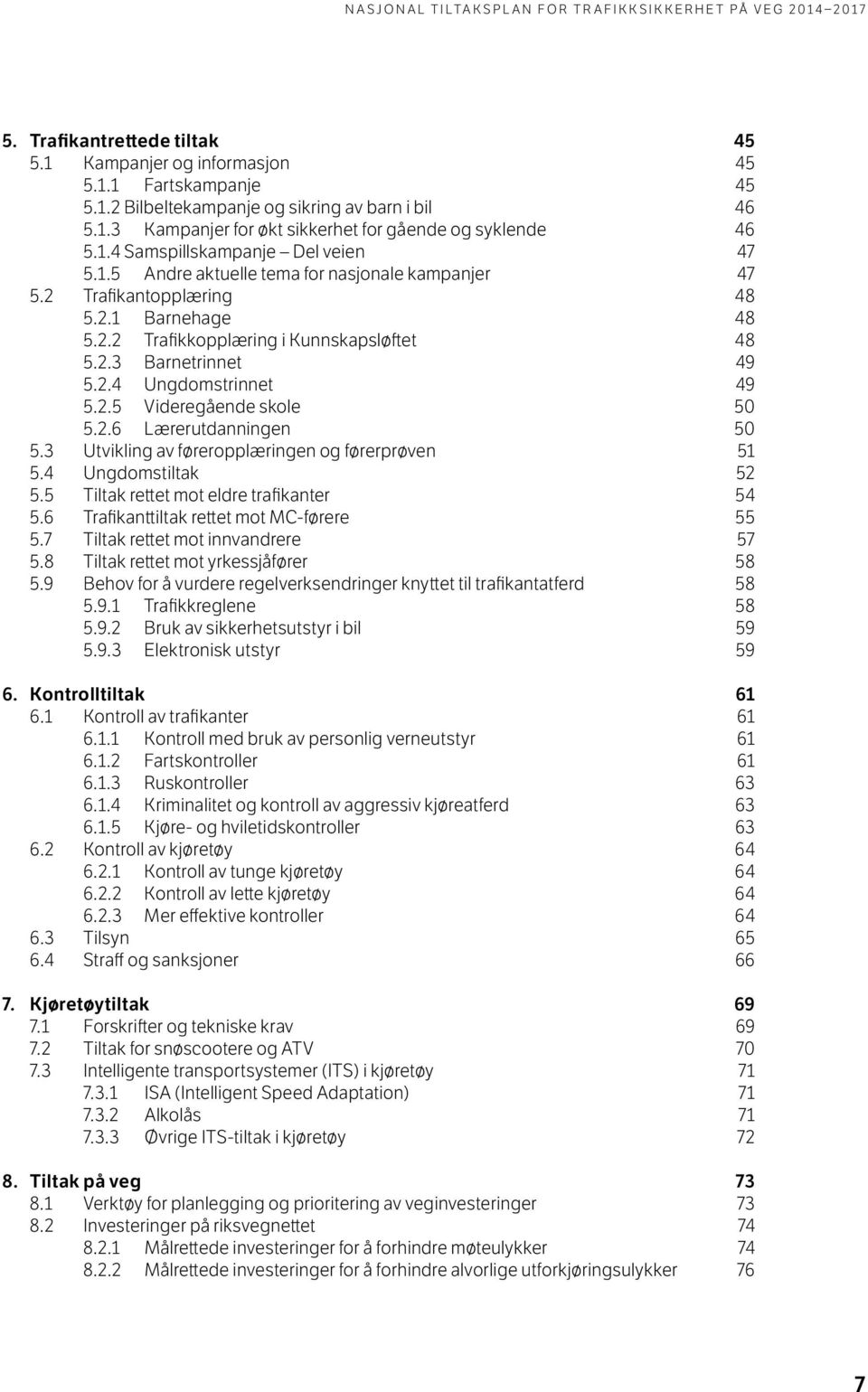 2.6 Lærerutdanningen 50 5.3 Utvikling av føreropplæringen og førerprøven 51 5.4 Ungdomstiltak 52 5.5 Tiltak rettet mot eldre trafikanter 54 5.6 Trafikanttiltak rettet mot MC-førere 55 5.