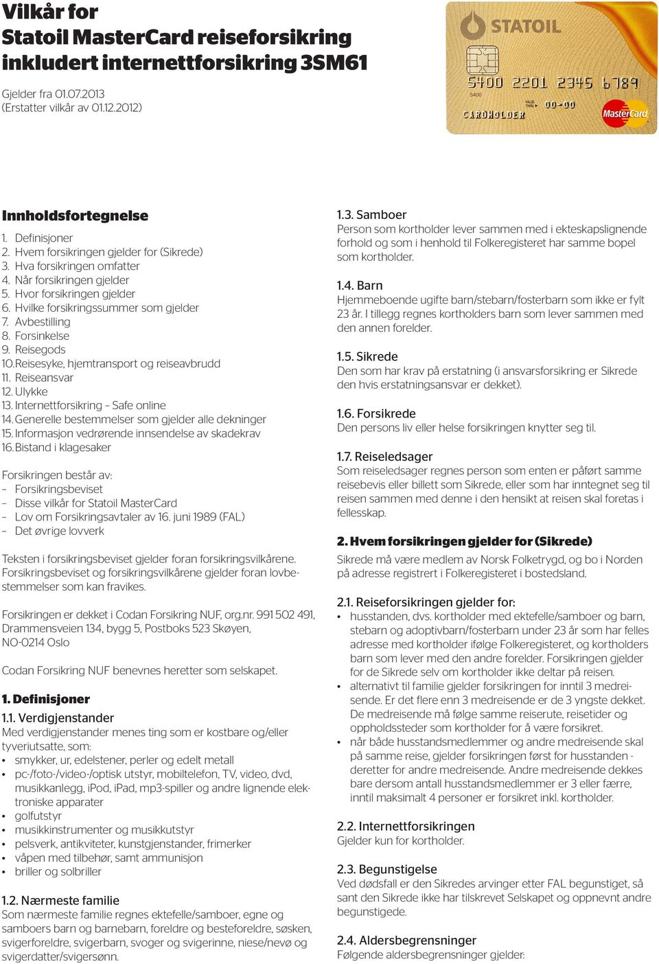 Reisegods 10. Reisesyke, hjemtransport og reiseavbrudd 11. Reiseansvar 12. Ulykke 13. Internettforsikring Safe online 14. Generelle bestemmelser som gjelder alle dekninger 15.