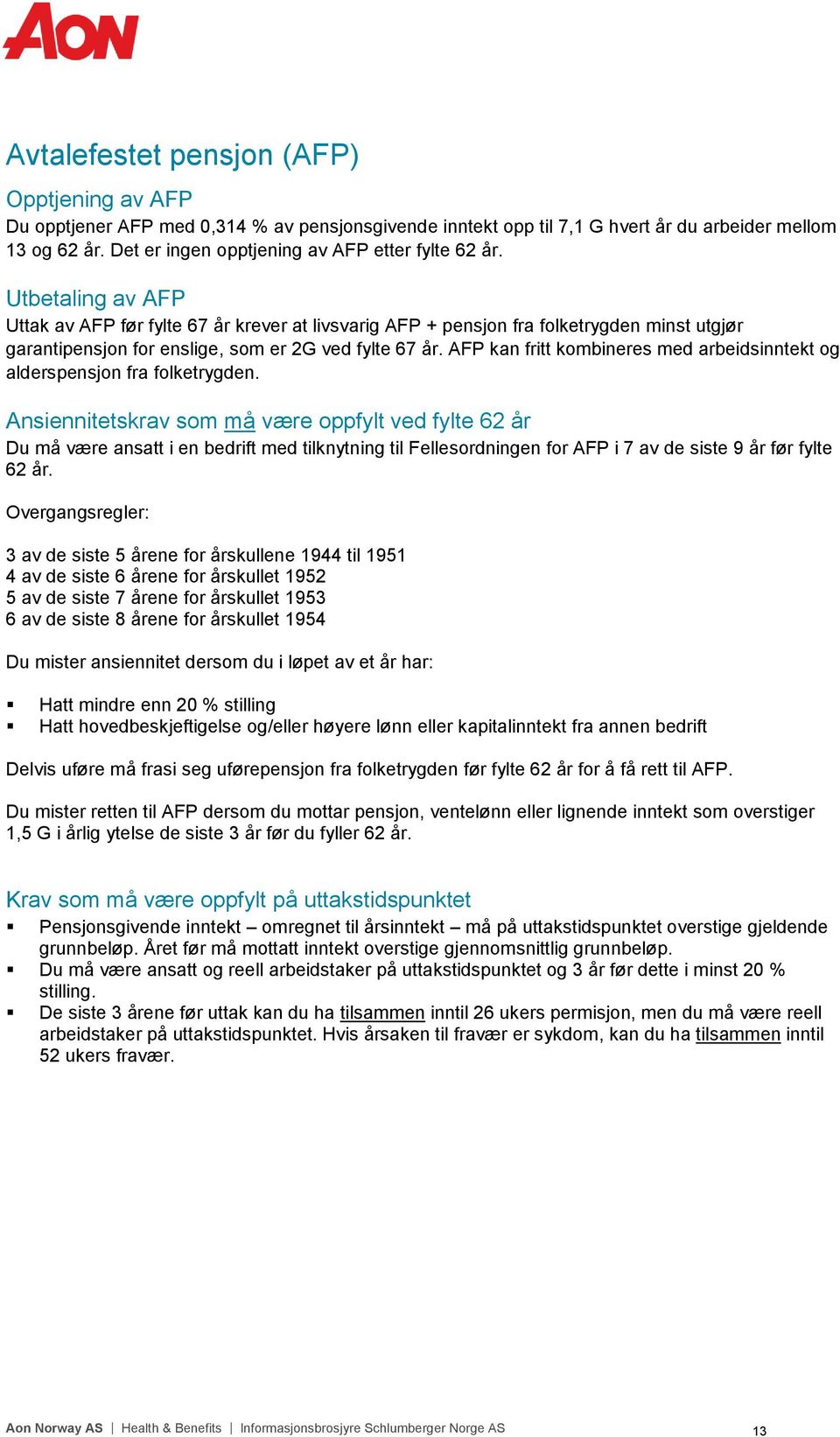 Utbetaling av AFP Uttak av AFP før fylte 67 år krever at livsvarig AFP + pensjon fra folketrygden minst utgjør garantipensjon for enslige, som er 2G ved fylte 67 år.