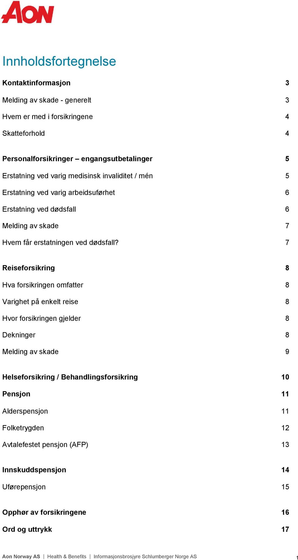 7 Reiseforsikring 8 Hva forsikringen omfatter 8 Varighet på enkelt reise 8 Hvor forsikringen gjelder 8 Dekninger 8 Melding av skade 9 Helseforsikring / Behandlingsforsikring 10 Pensjon