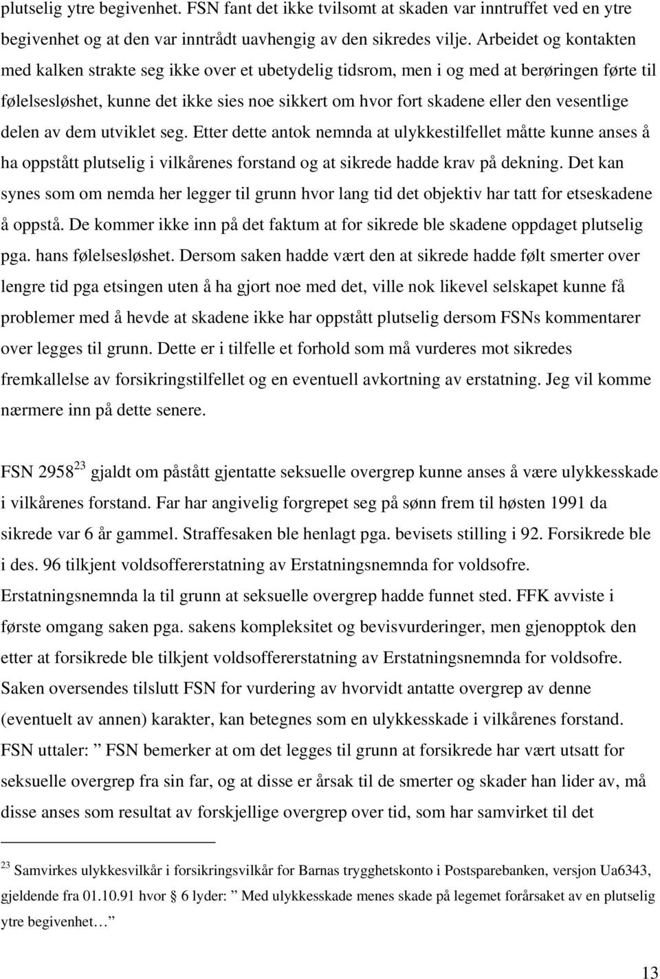 vesentlige delen av dem utviklet seg. Etter dette antok nemnda at ulykkestilfellet måtte kunne anses å ha oppstått plutselig i vilkårenes forstand og at sikrede hadde krav på dekning.