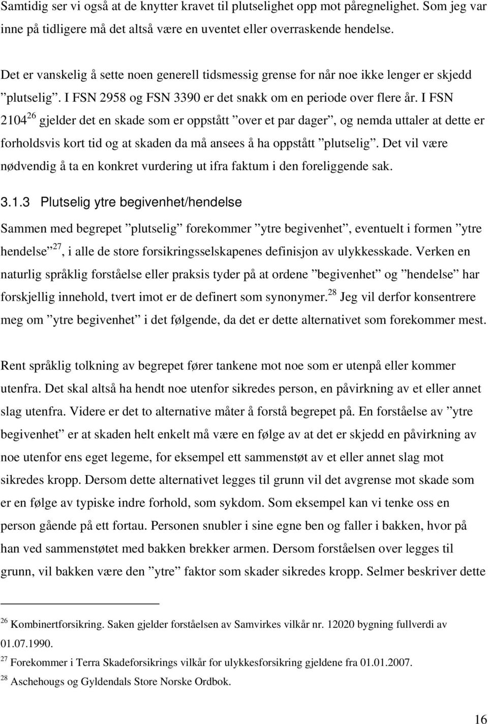 I FSN 2104 26 gjelder det en skade som er oppstått over et par dager, og nemda uttaler at dette er forholdsvis kort tid og at skaden da må ansees å ha oppstått plutselig.