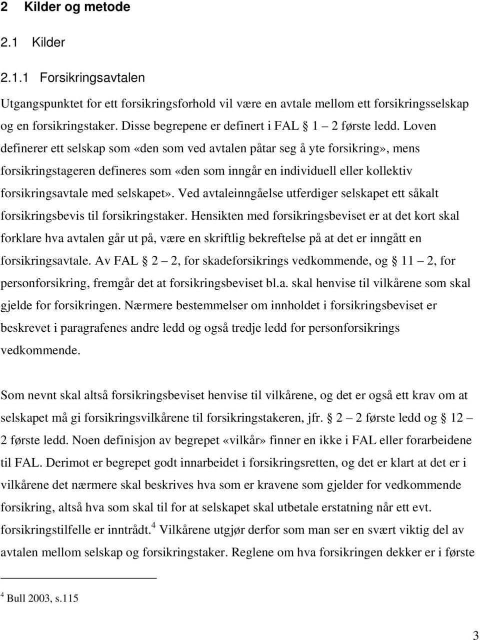 Loven definerer ett selskap som «den som ved avtalen påtar seg å yte forsikring», mens forsikringstageren defineres som «den som inngår en individuell eller kollektiv forsikringsavtale med selskapet».