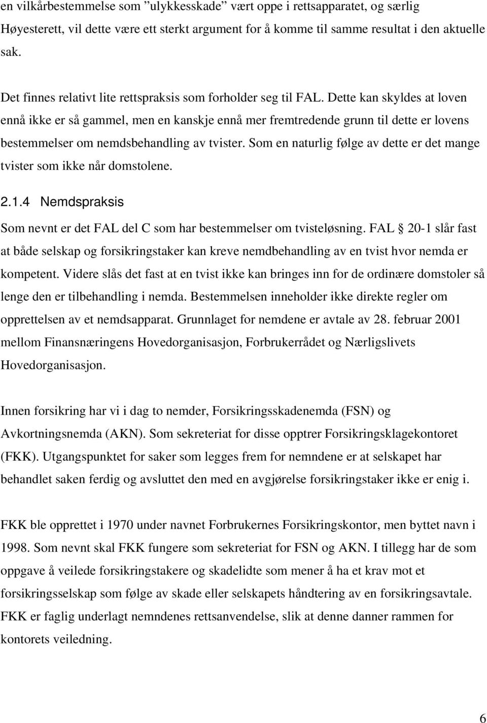 Dette kan skyldes at loven ennå ikke er så gammel, men en kanskje ennå mer fremtredende grunn til dette er lovens bestemmelser om nemdsbehandling av tvister.