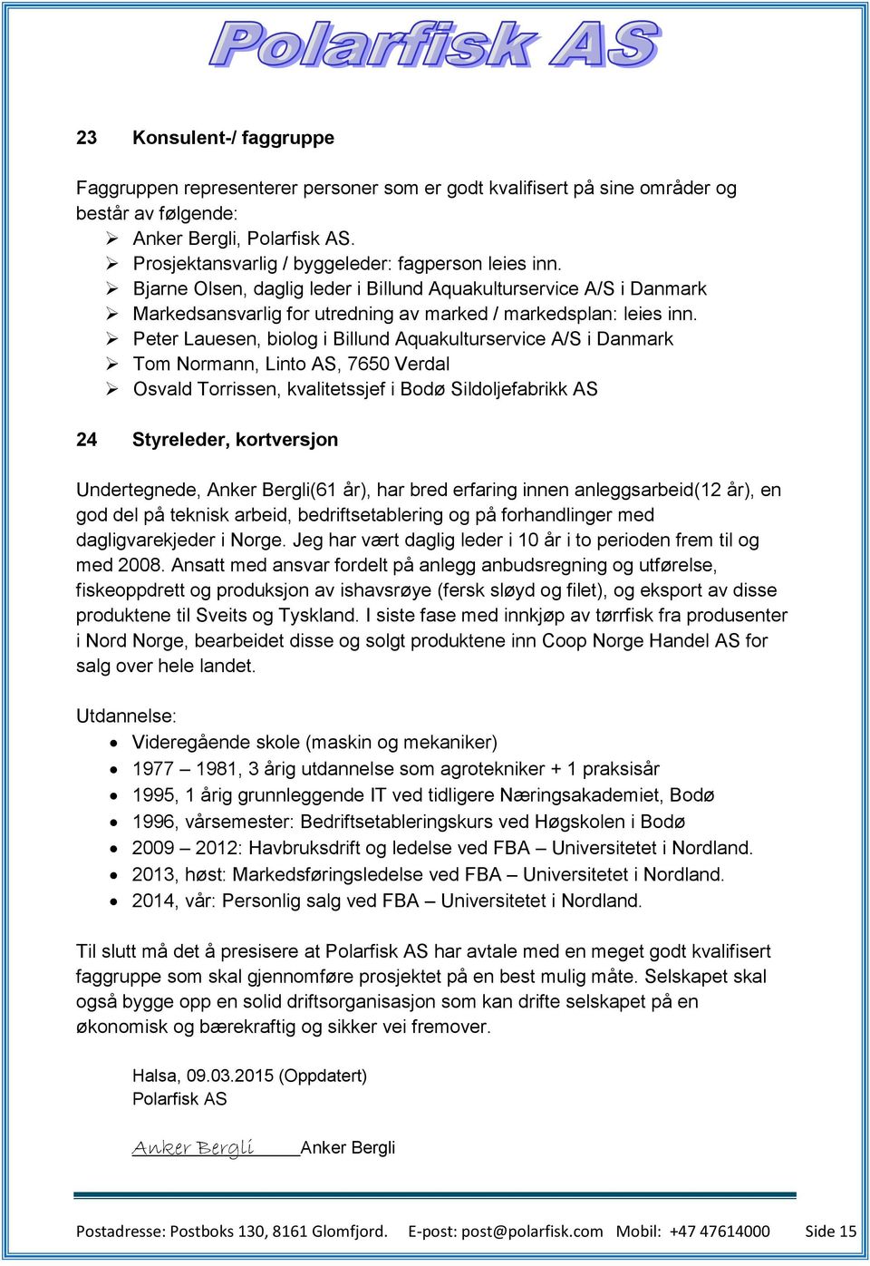 Peter Lauesen, biolog i Billund Aquakulturservice A/S i Danmark Tom Normann, Linto AS, 7650 Verdal Osvald Torrissen, kvalitetssjef i Bodø Sildoljefabrikk AS 24 Styreleder, kortversjon Undertegnede,