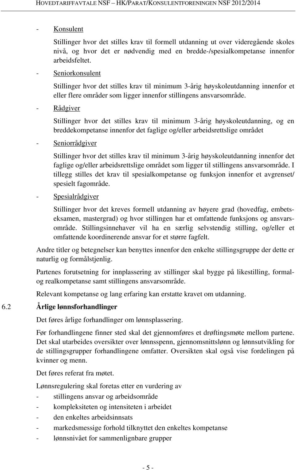 - Rådgiver Stillinger hvor det stilles krav til minimum 3-årig høyskoleutdanning, og en breddekompetanse innenfor det faglige og/eller arbeidsrettslige området - Seniorrådgiver Stillinger hvor det